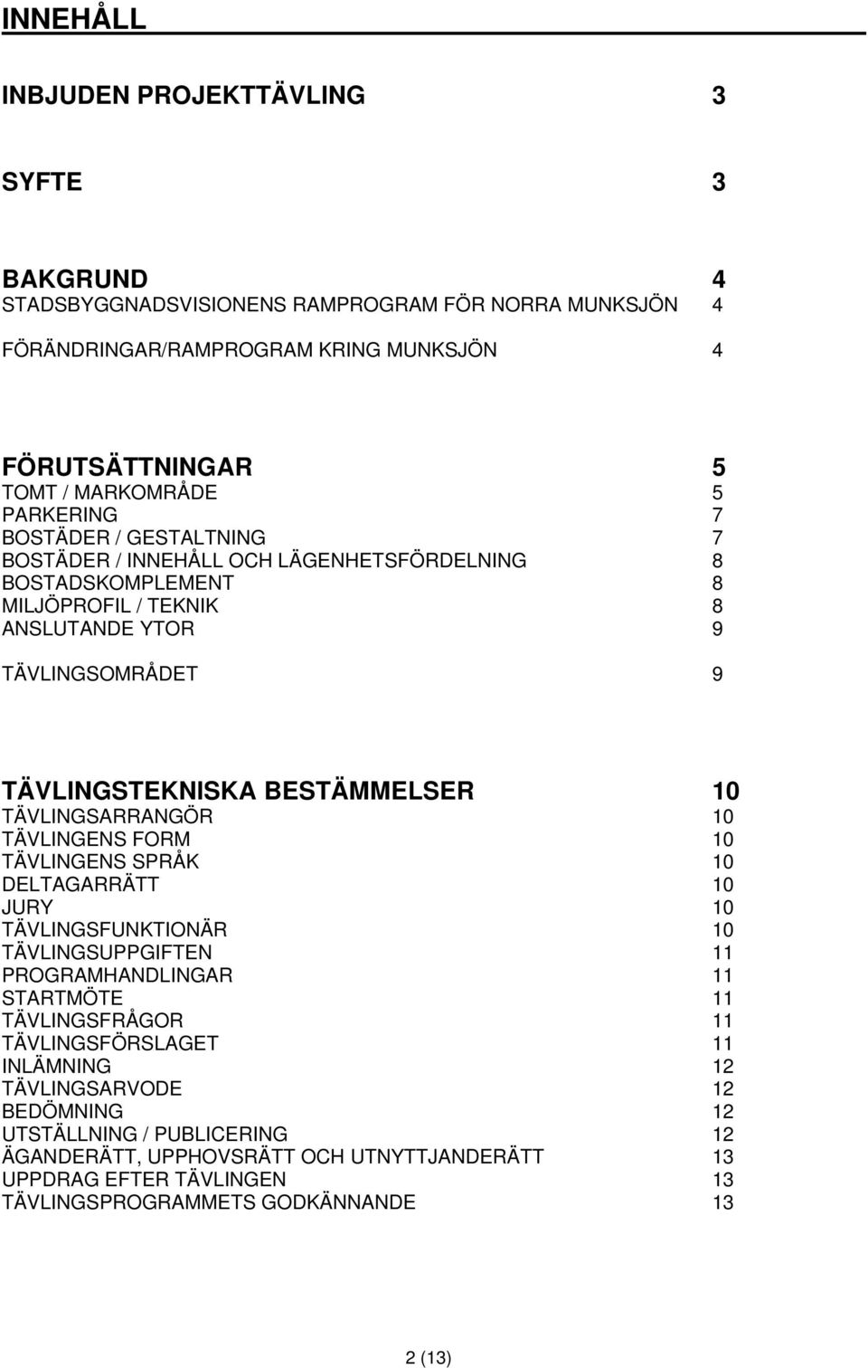 10 TÄVLINGSARRANGÖR 10 TÄVLINGENS FORM 10 TÄVLINGENS SPRÅK 10 DELTAGARRÄTT 10 JURY 10 TÄVLINGSFUNKTIONÄR 10 TÄVLINGSUPPGIFTEN 11 PROGRAMHANDLINGAR 11 STARTMÖTE 11 TÄVLINGSFRÅGOR 11