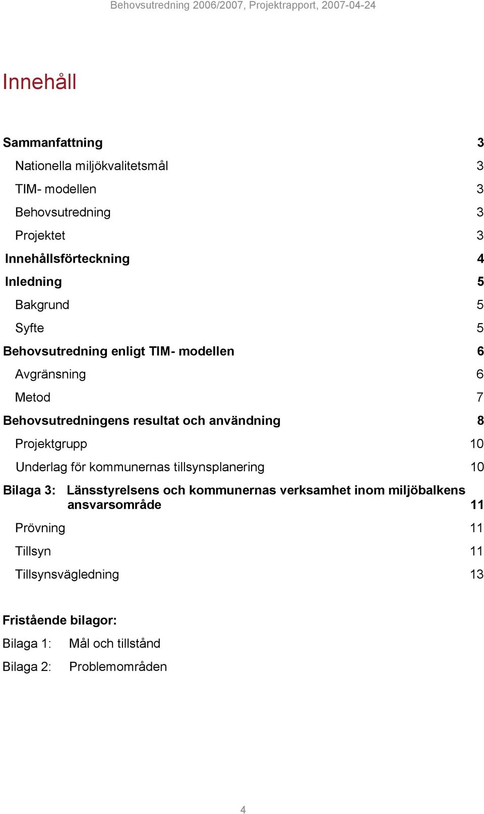 användning 8 Projektgrupp 10 Underlag för kommunernas tillsynsplanering 10 Bilaga 3: Länsstyrelsens och kommunernas verksamhet inom