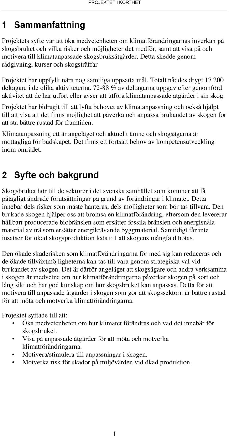 Totalt nåddes drygt 17 200 deltagare i de olika aktiviteterna. 72-88 % av deltagarna uppgav efter genomförd aktivitet att de har utfört eller avser att utföra klimatanpassade åtgärder i sin skog.