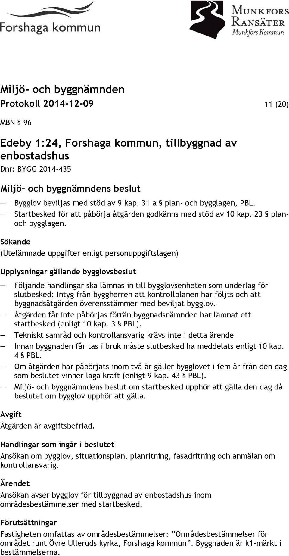 Sökande (Utelämnade uppgifter enligt personuppgiftslagen) Upplysningar gällande bygglovsbeslut Följande handlingar ska lämnas in till bygglovsenheten som underlag för slutbesked: Intyg från