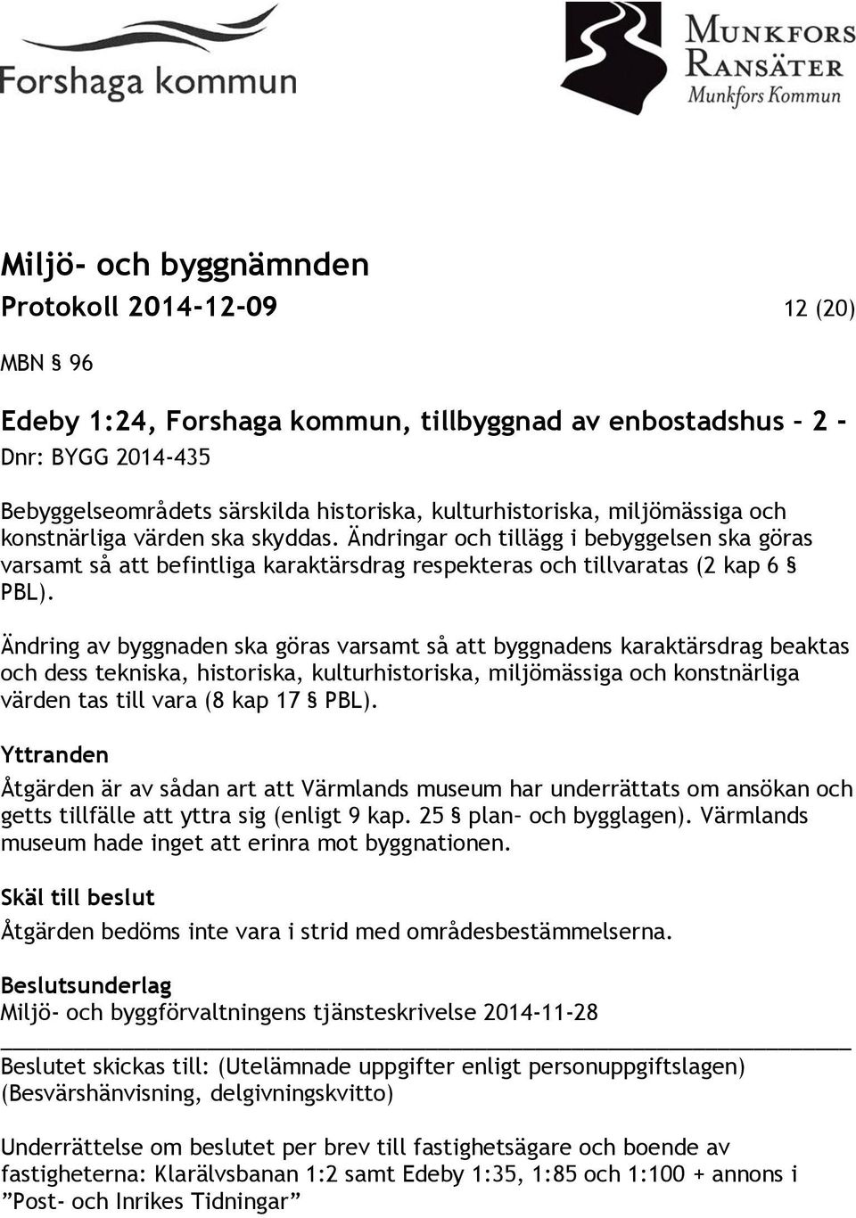 Ändring av byggnaden ska göras varsamt så att byggnadens karaktärsdrag beaktas och dess tekniska, historiska, kulturhistoriska, miljömässiga och konstnärliga värden tas till vara (8 kap 17 PBL).