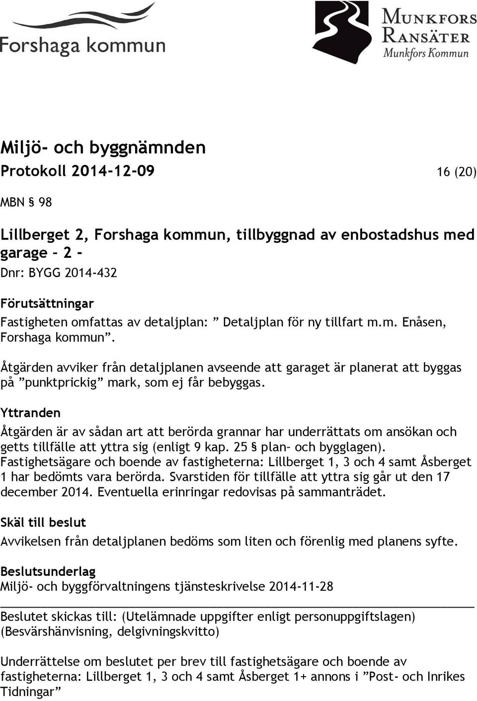 Yttranden Åtgärden är av sådan art att berörda grannar har underrättats om ansökan och getts tillfälle att yttra sig (enligt 9 kap. 25 plan och bygglagen).