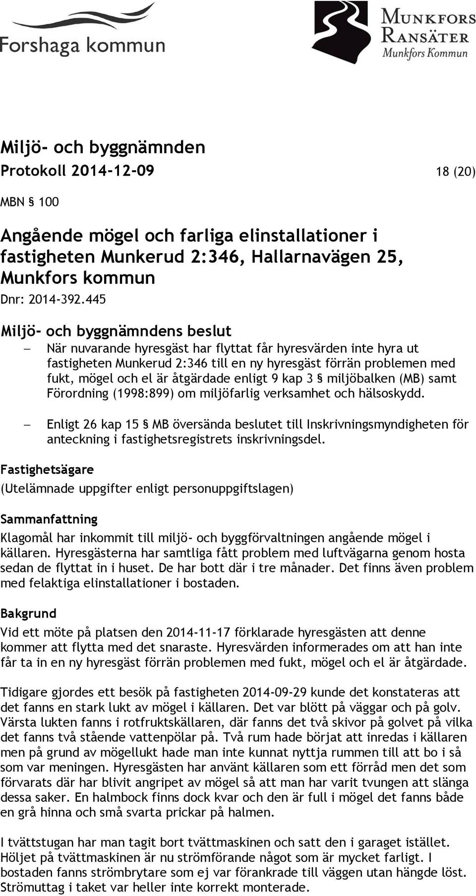 (MB) samt Förordning (1998:899) om miljöfarlig verksamhet och hälsoskydd. Enligt 26 kap 15 MB översända beslutet till Inskrivningsmyndigheten för anteckning i fastighetsregistrets inskrivningsdel.