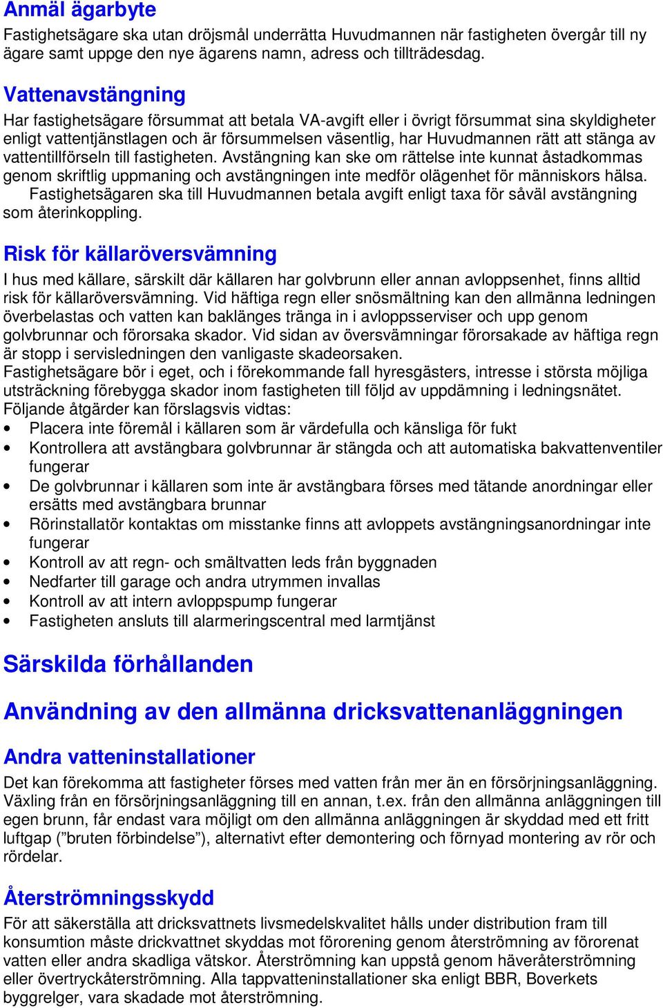 av vattentillförseln till fastigheten. Avstängning kan ske om rättelse inte kunnat åstadkommas genom skriftlig uppmaning och avstängningen inte medför olägenhet för människors hälsa.