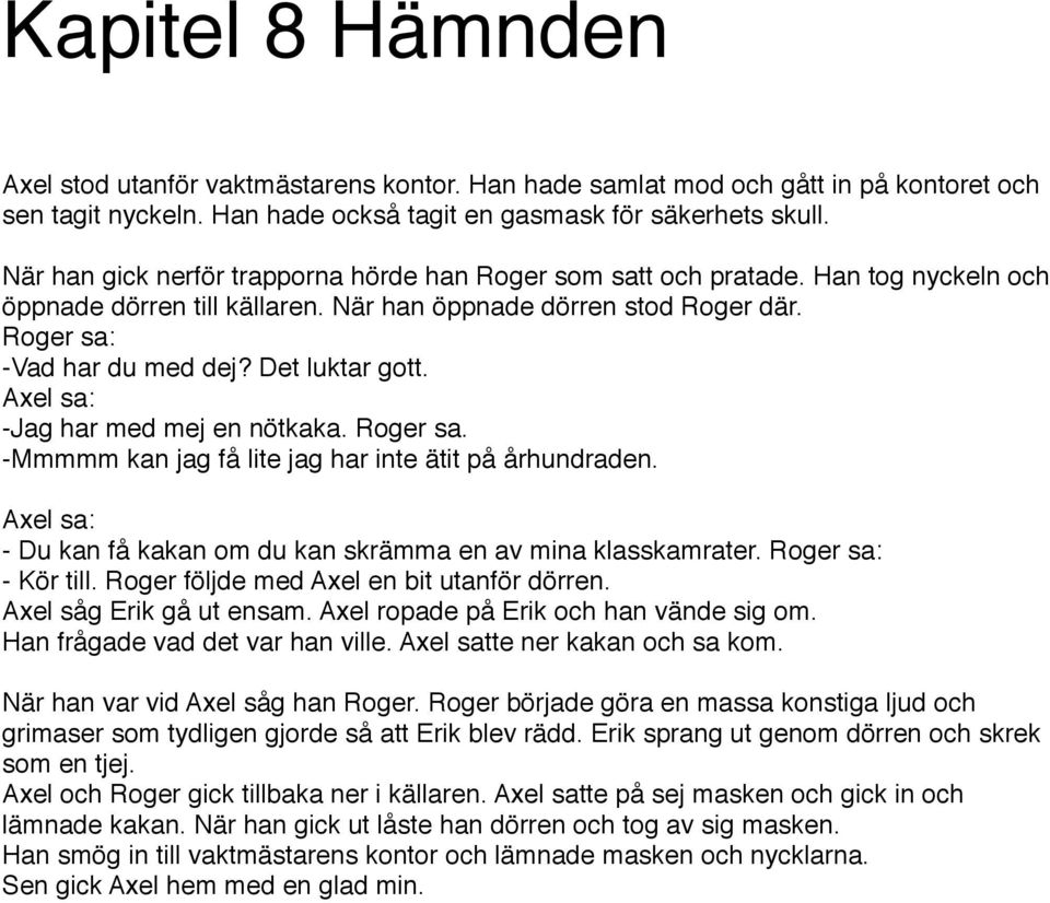 Det luktar gott. Axel sa: -Jag har med mej en nötkaka. Roger sa. -Mmmmm kan jag få lite jag har inte ätit på århundraden. Axel sa: - Du kan få kakan om du kan skrämma en av mina klasskamrater.