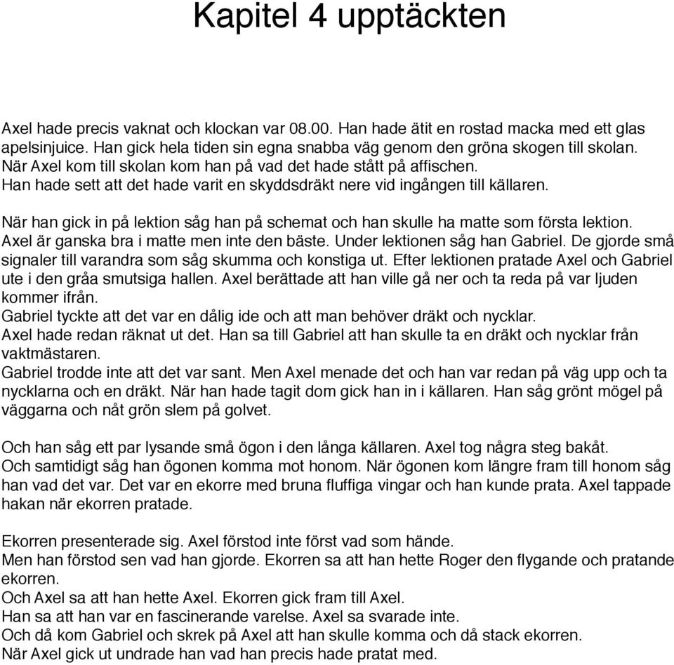 När han gick in på lektion såg han på schemat och han skulle ha matte som första lektion. Axel är ganska bra i matte men inte den bäste. Under lektionen såg han Gabriel.