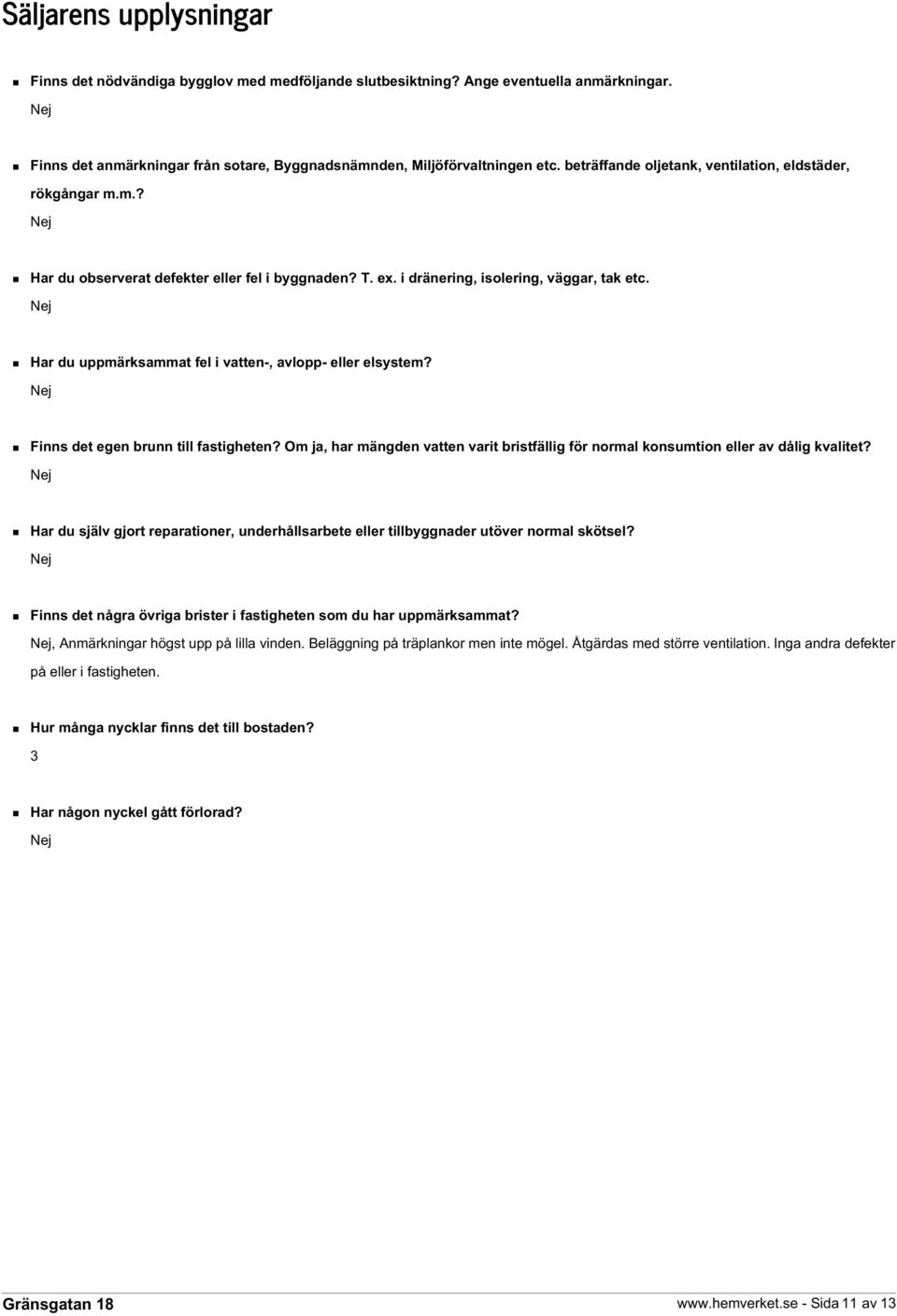 Har du uppmärksammat fel i vatten-, avlopp- eller elsystem? Finns det egen brunn till fastigheten? Om ja, har mängden vatten varit bristfällig för normal konsumtion eller av dålig kvalitet?