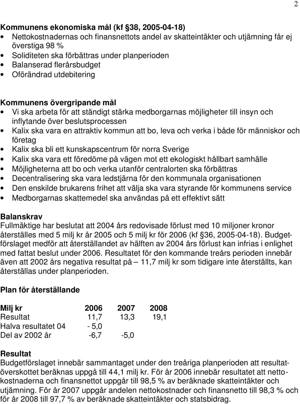 attraktiv kommun att bo, leva och verka i både för människor och företag Kalix ska bli ett kunskapscentrum för norra Sverige Kalix ska vara ett föredöme på vägen mot ett ekologiskt hållbart samhälle