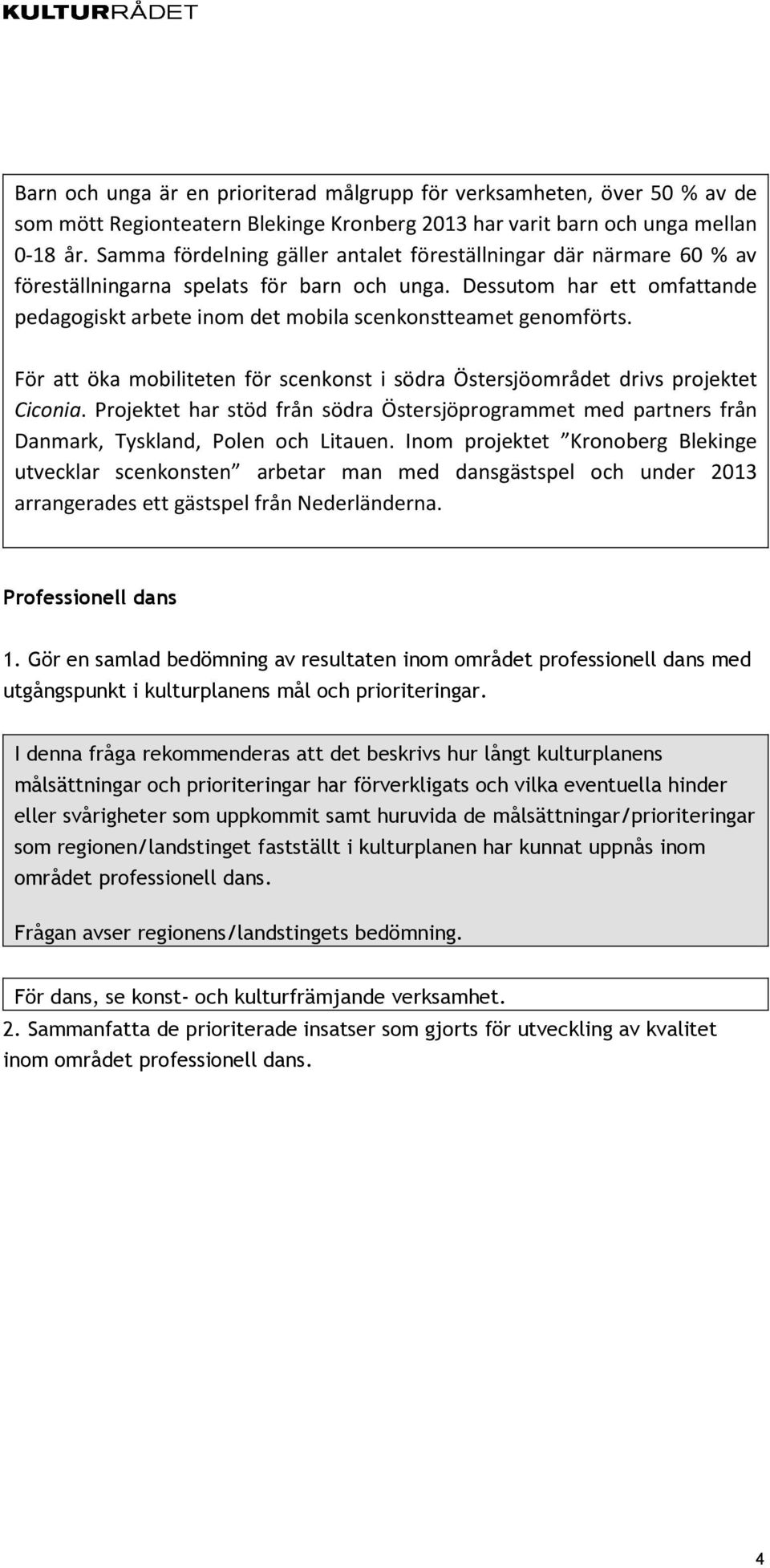 Dessutom har ett omfattande pedagogiskt arbete inom det mobila scenkonstteamet genomförts. För att öka mobiliteten för scenkonst i södra Östersjöområdet drivs projektet Ciconia.