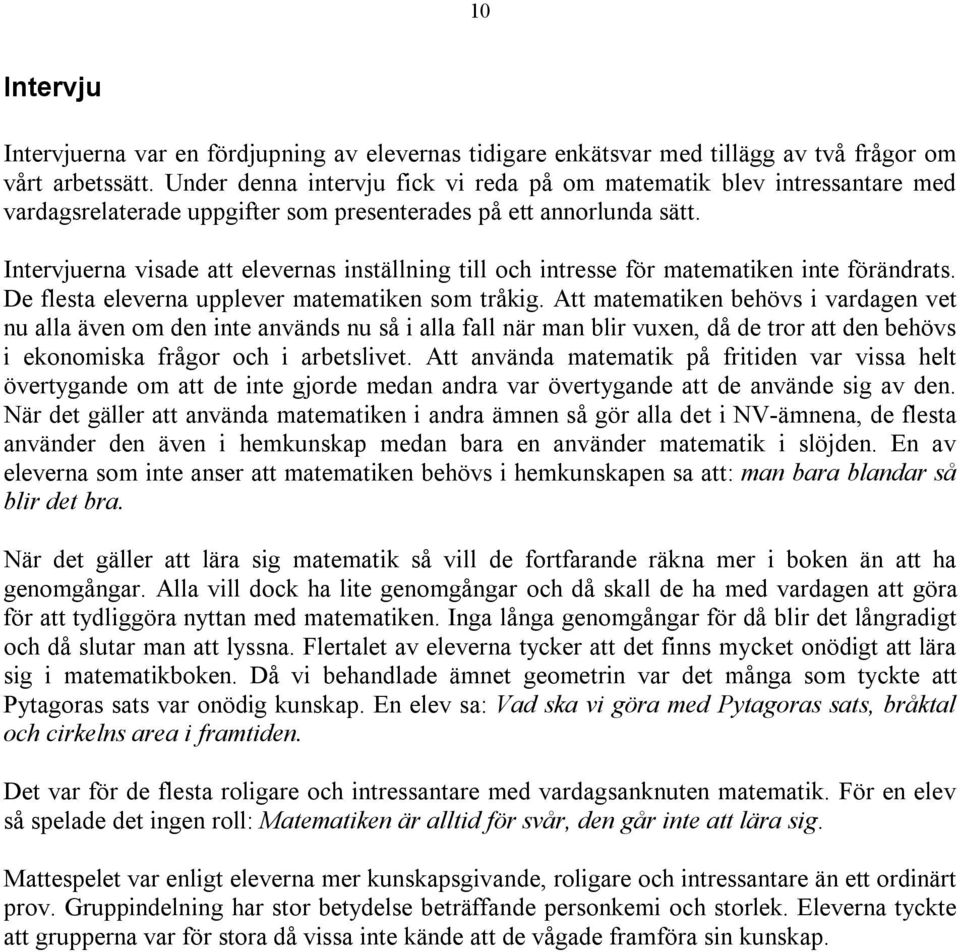 Intervjuerna visade att elevernas inställning till och intresse för matematiken inte förändrats. De flesta eleverna upplever matematiken som tråkig.