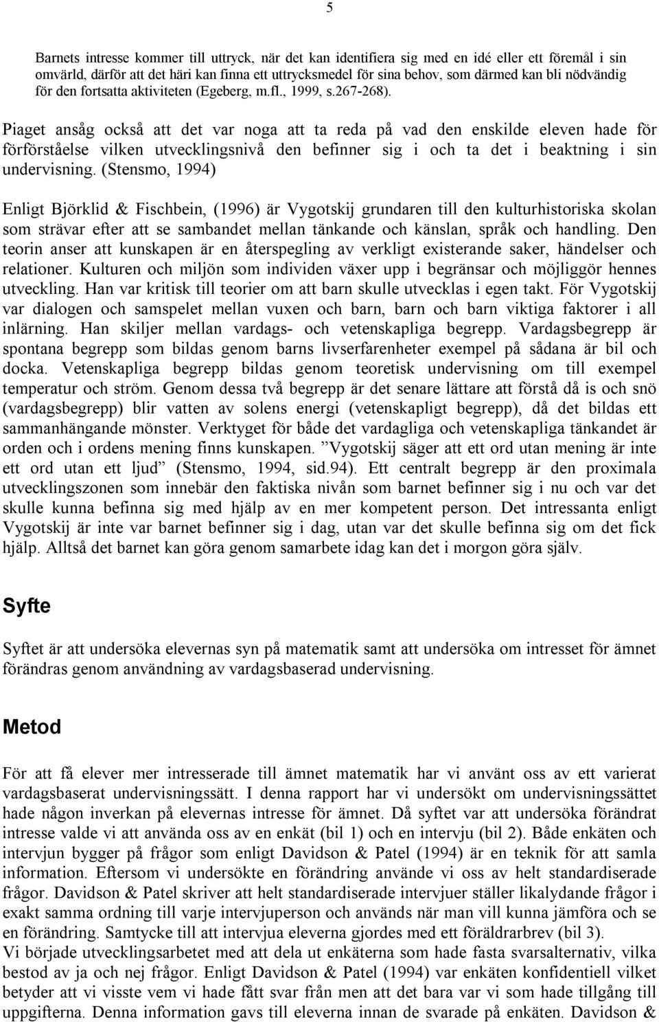 Piaget ansåg också att det var noga att ta reda på vad den enskilde eleven hade för förförståelse vilken utvecklingsnivå den befinner sig i och ta det i beaktning i sin undervisning.