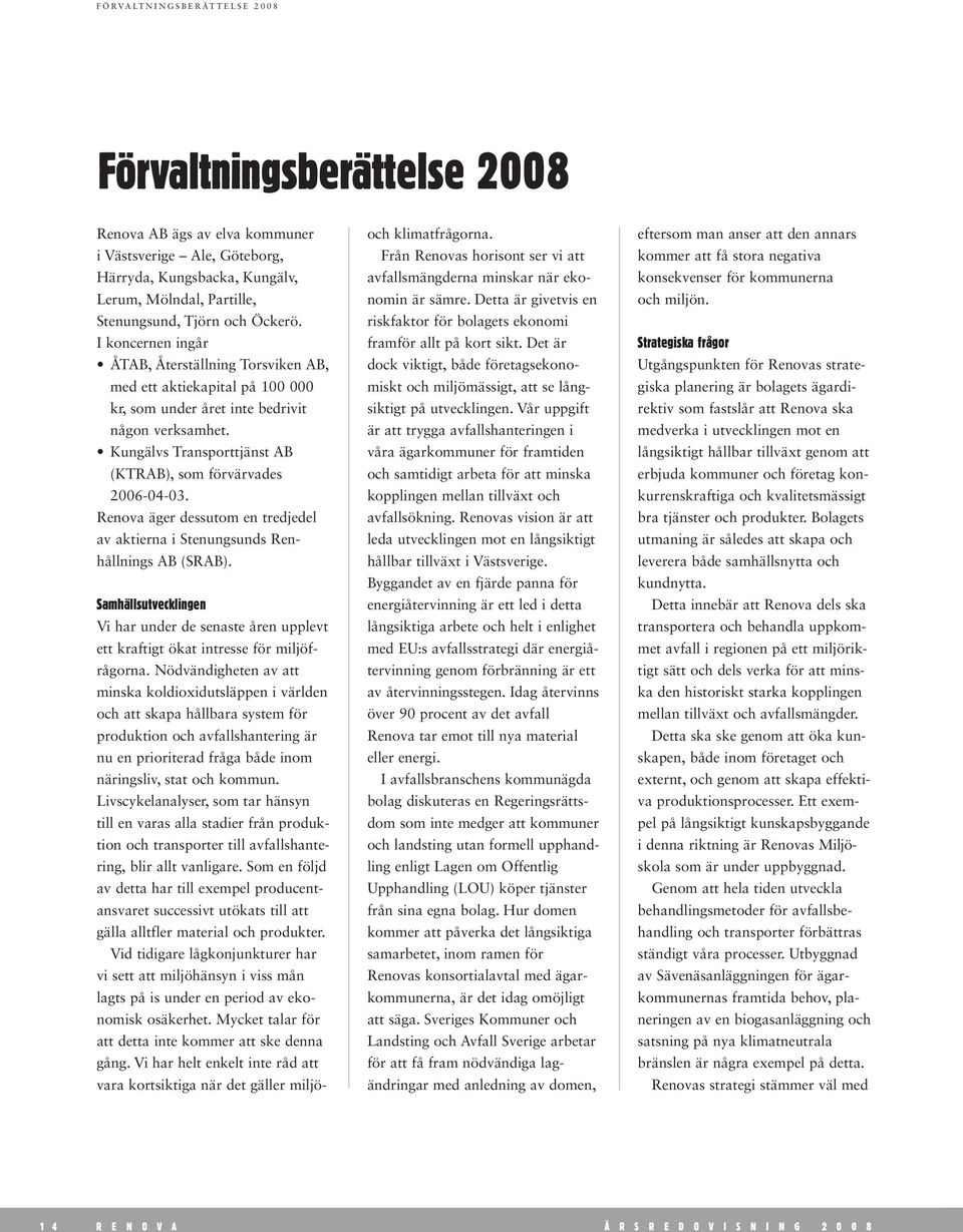 Kungälvs Transporttjänst AB (KTRAB), som förvärvades 2006-04-03. Renova äger dessutom en tredjedel av aktierna i Stenungsunds Renhållnings AB (SRAB).