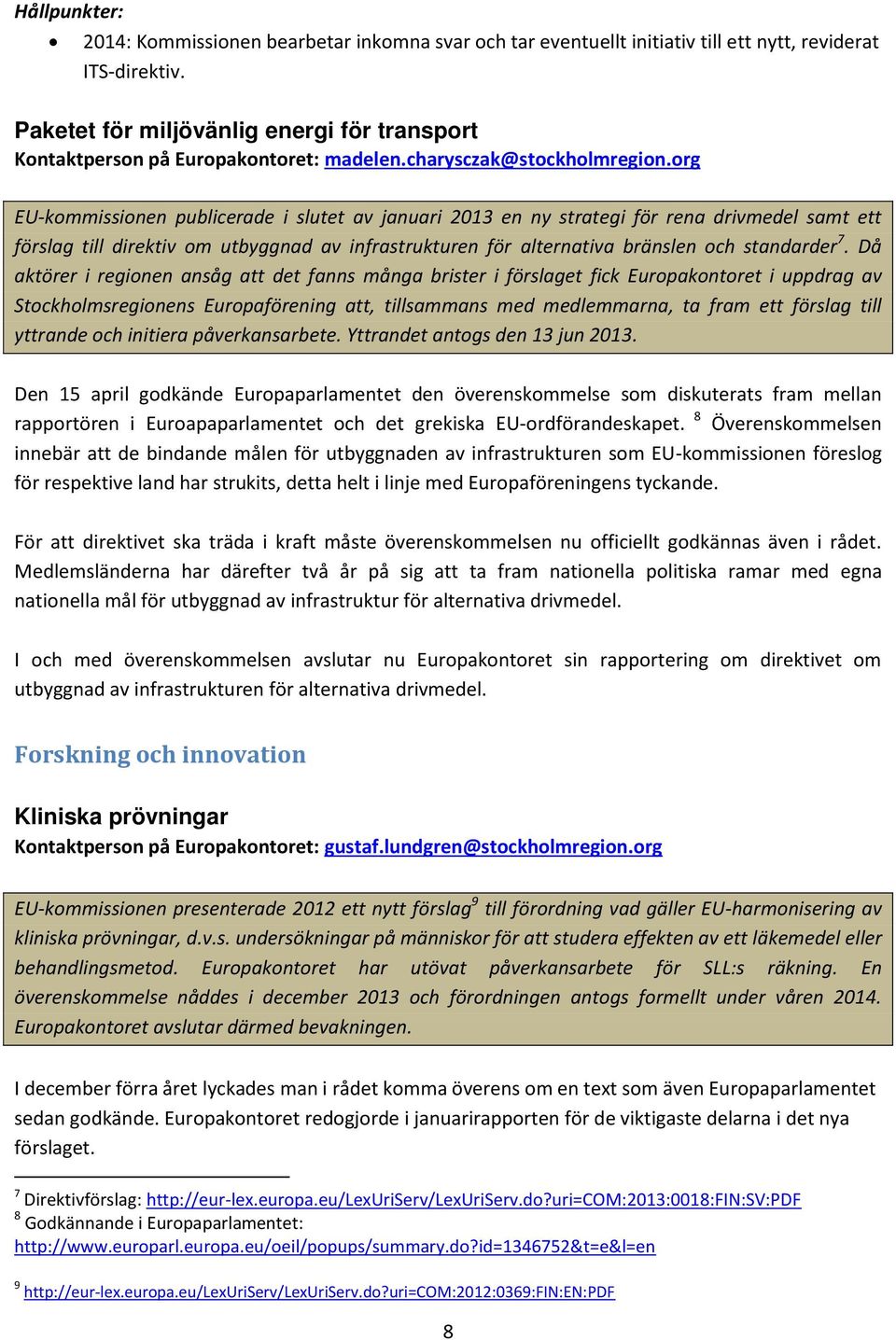 org EU-kommissionen publicerade i slutet av januari 2013 en ny strategi för rena drivmedel samt ett förslag till direktiv om utbyggnad av infrastrukturen för alternativa bränslen och standarder 7.