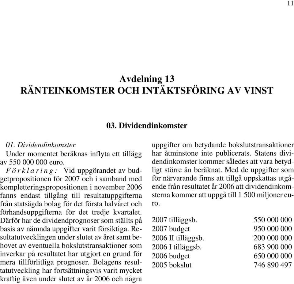 första halvåret och förhandsuppgifterna för det tredje kvartalet. Därför har de dividendprognoser som ställts på basis av nämnda uppgifter varit försiktiga.