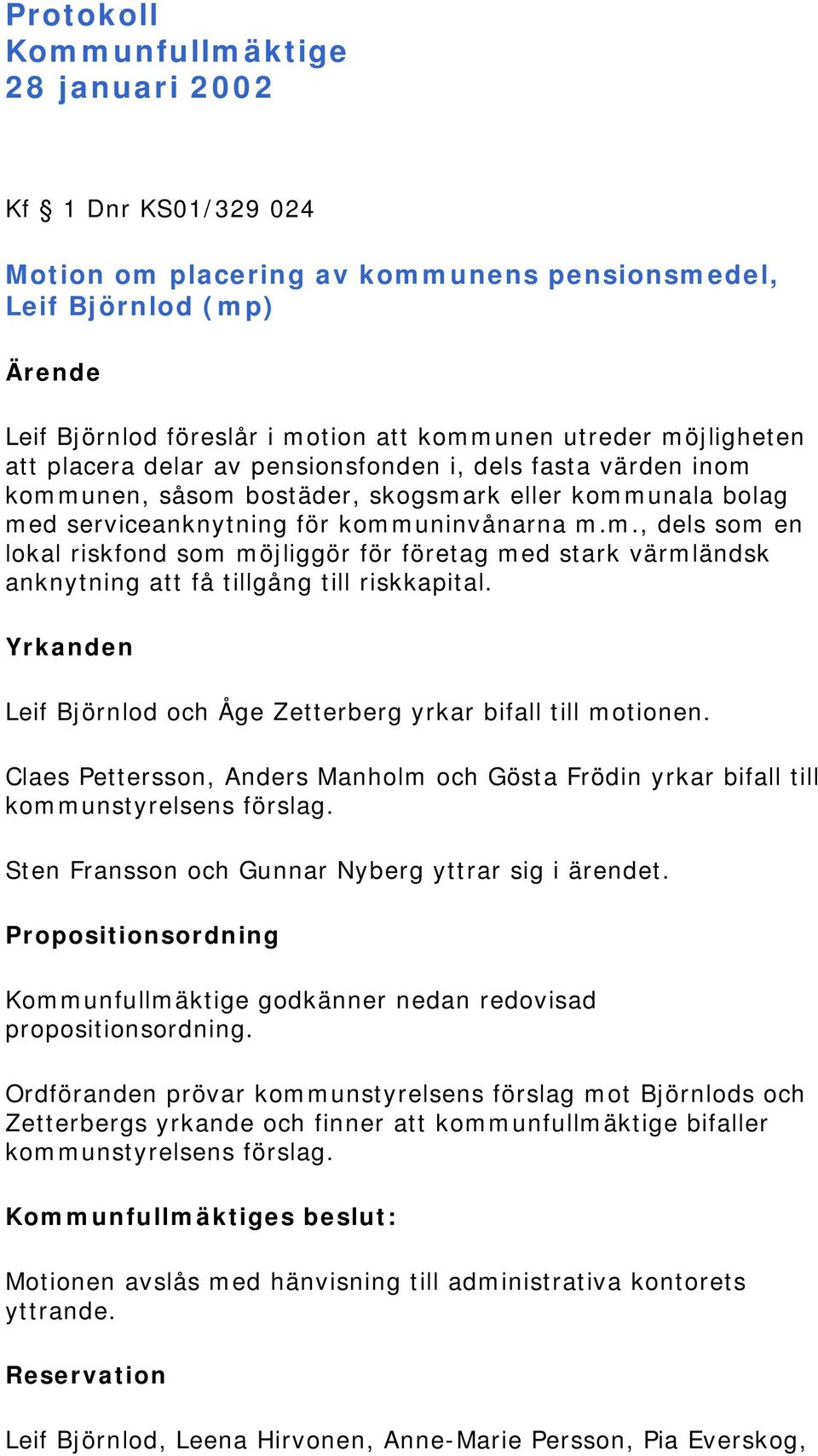 Yrkanden Leif Björnlod och Åge Zetterberg yrkar bifall till motionen. Claes Pettersson, Anders Manholm och Gösta Frödin yrkar bifall till kommunstyrelsens förslag.