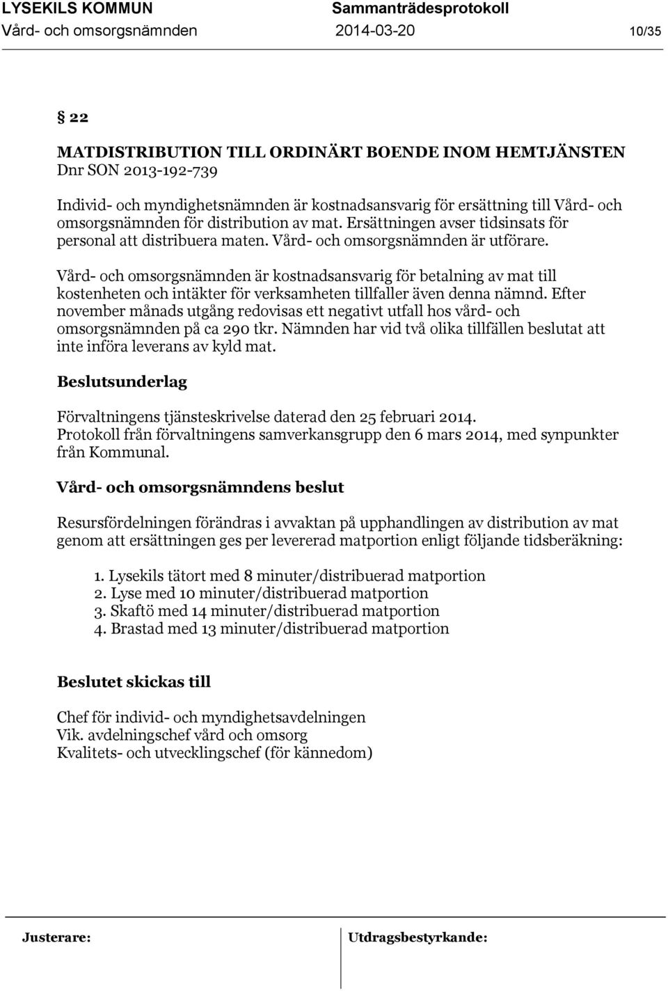 Vård- och omsorgsnämnden är kostnadsansvarig för betalning av mat till kostenheten och intäkter för verksamheten tillfaller även denna nämnd.