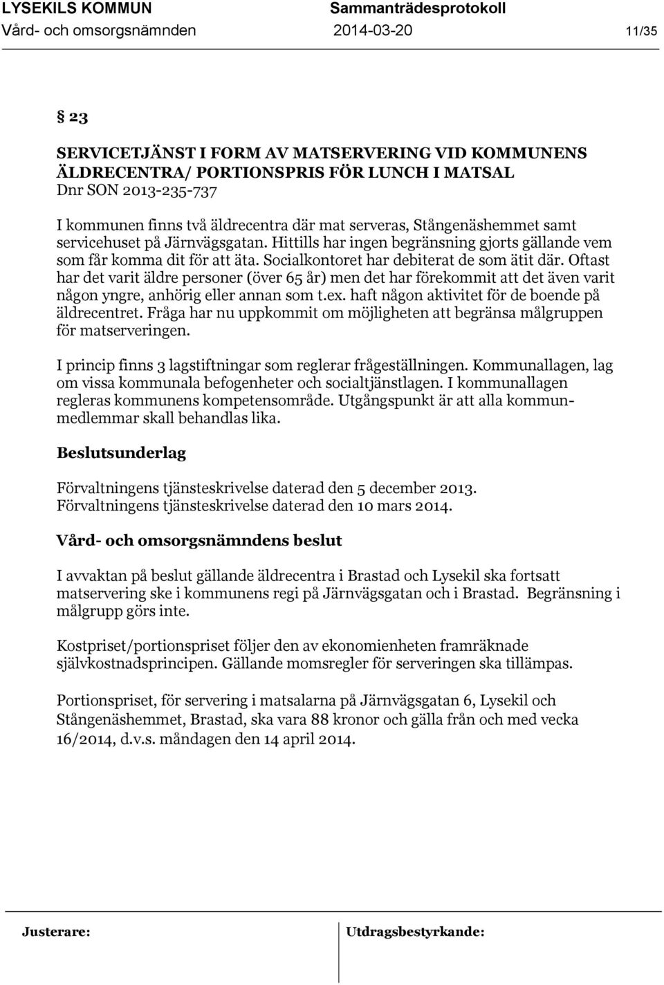 Oftast har det varit äldre personer (över 65 år) men det har förekommit att det även varit någon yngre, anhörig eller annan som t.ex. haft någon aktivitet för de boende på äldrecentret.