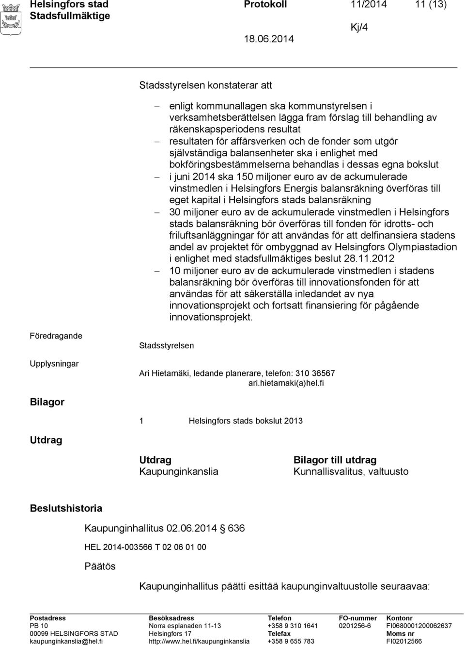 av de ackumulerade vinstmedlen i Helsingfors Energis balansräkning överföras till eget kapital i Helsingfors stads balansräkning 30 miljoner euro av de ackumulerade vinstmedlen i Helsingfors stads