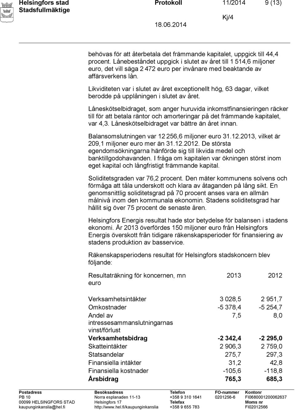 Likviditeten var i slutet av året exceptionellt hög, 63 dagar, vilket berodde på upplåningen i slutet av året.