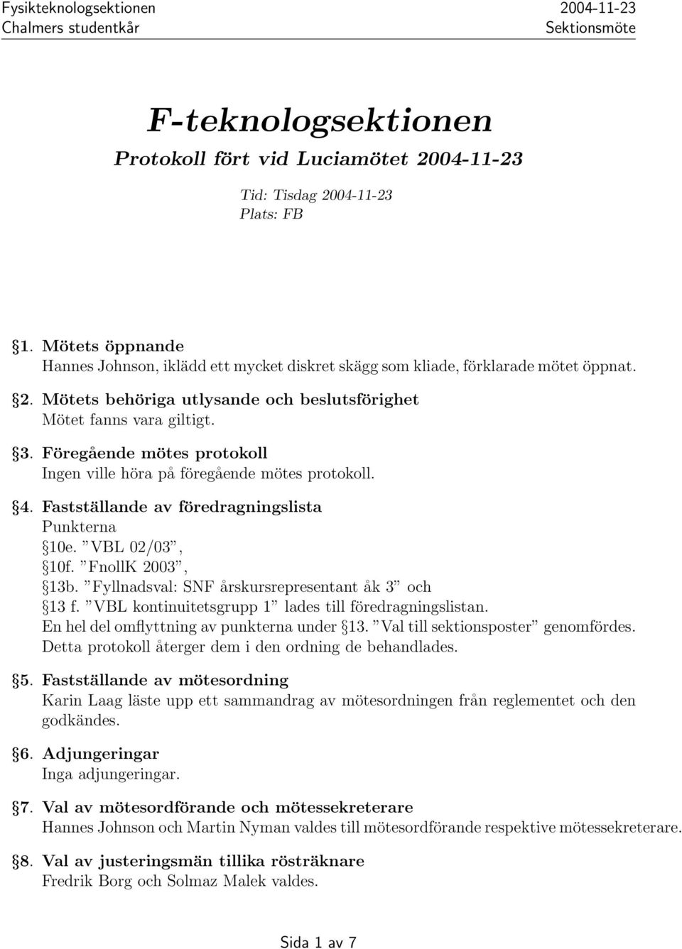 Fastställande av föredragningslista Punkterna 10e. VBL 02/03, 10f. FnollK 2003, 13b. Fyllnadsval: SNF årskursrepresentant åk 3 och 13 f. VBL kontinuitetsgrupp 1 lades till föredragningslistan.