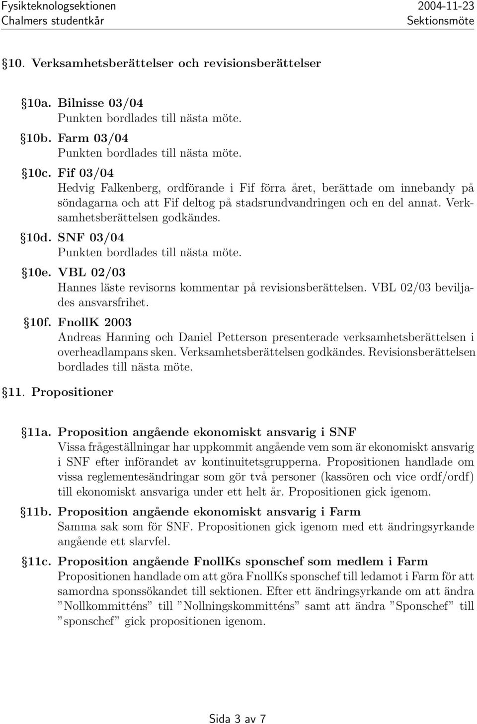 SNF 03/04 Punkten bordlades till nästa möte. 10e. VBL 02/03 Hannes läste revisorns kommentar på revisionsberättelsen. VBL 02/03 beviljades ansvarsfrihet. 10f.