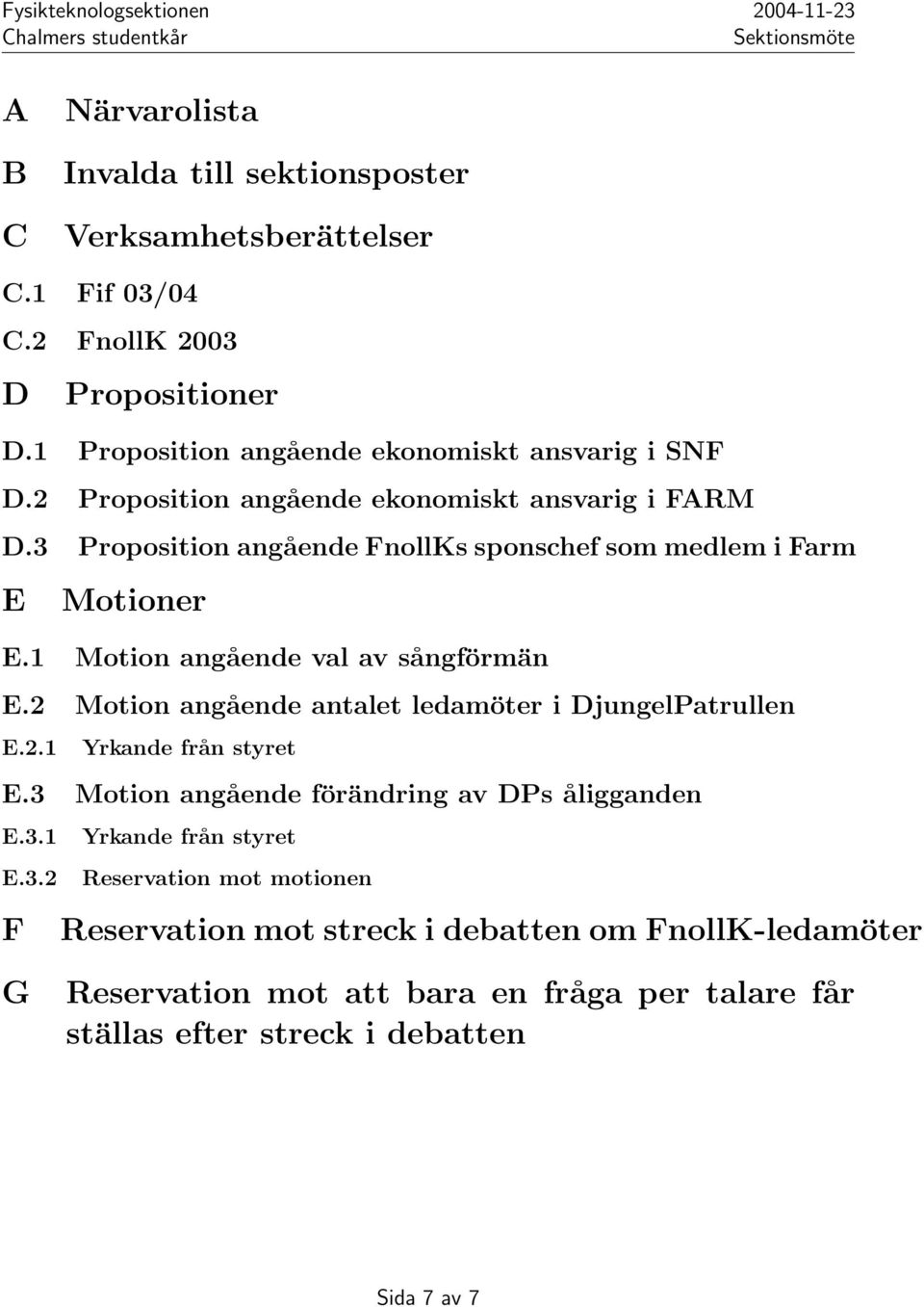 3 Proposition angående FnollKs sponschef som medlem i Farm E Motioner E.1 Motion angående val av sångförmän E.2 Motion angående antalet ledamöter i DjungelPatrullen E.