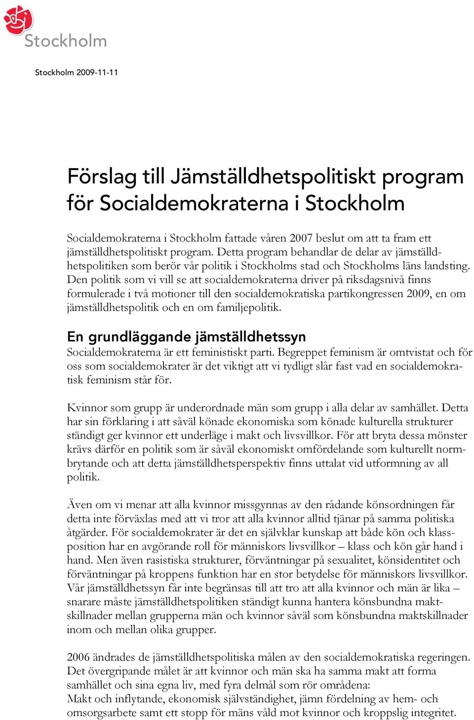 Den politik som vi vill se att socialdemokraterna driver på riksdagsnivå finns formulerade i två motioner till den socialdemokratiska partikongressen 2009, en om jämställdhetspolitik och en om