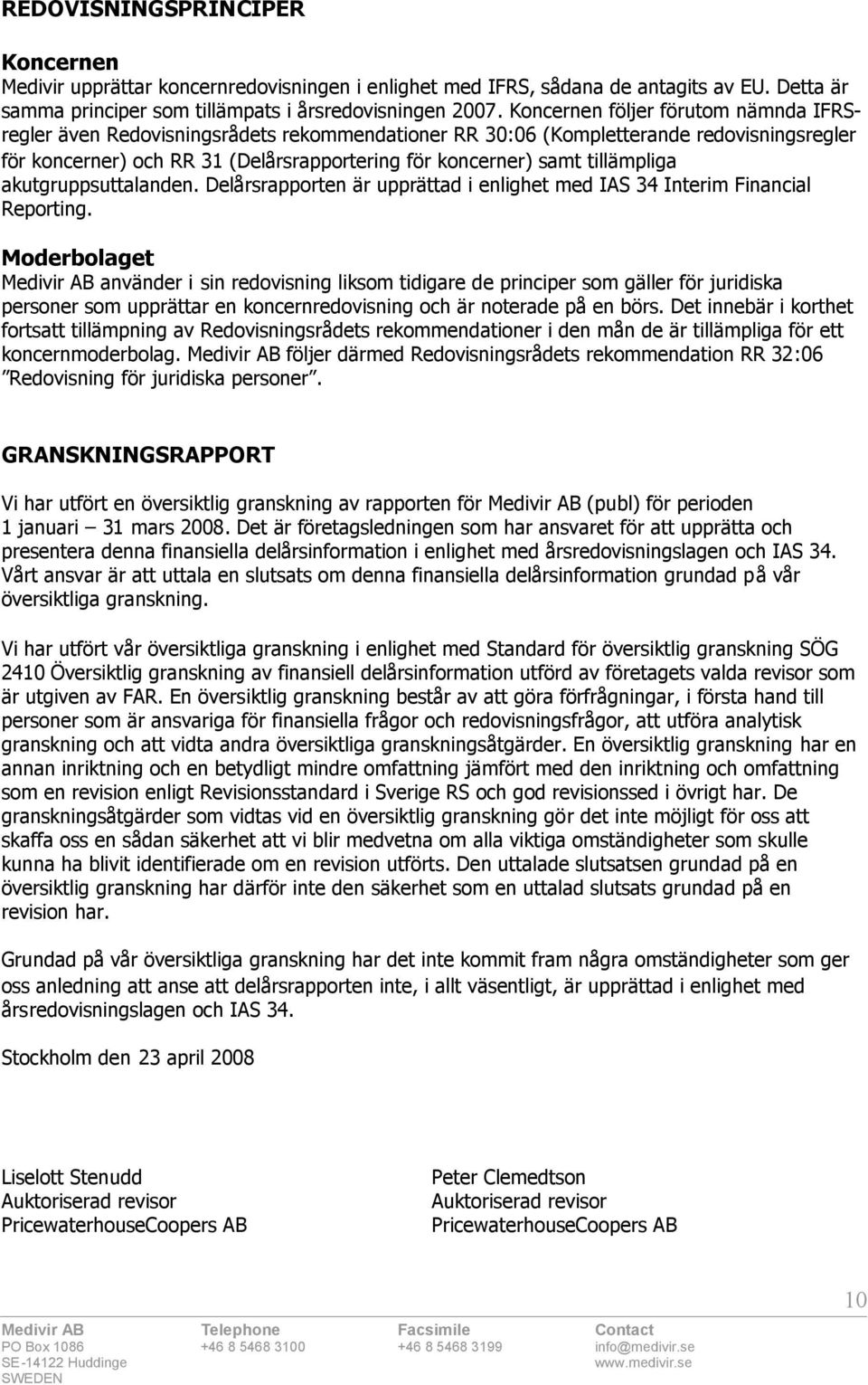 tillämpliga akutgruppsuttalanden. Delårsrapporten är upprättad i enlighet med IAS 34 Interim Financial Reporting.