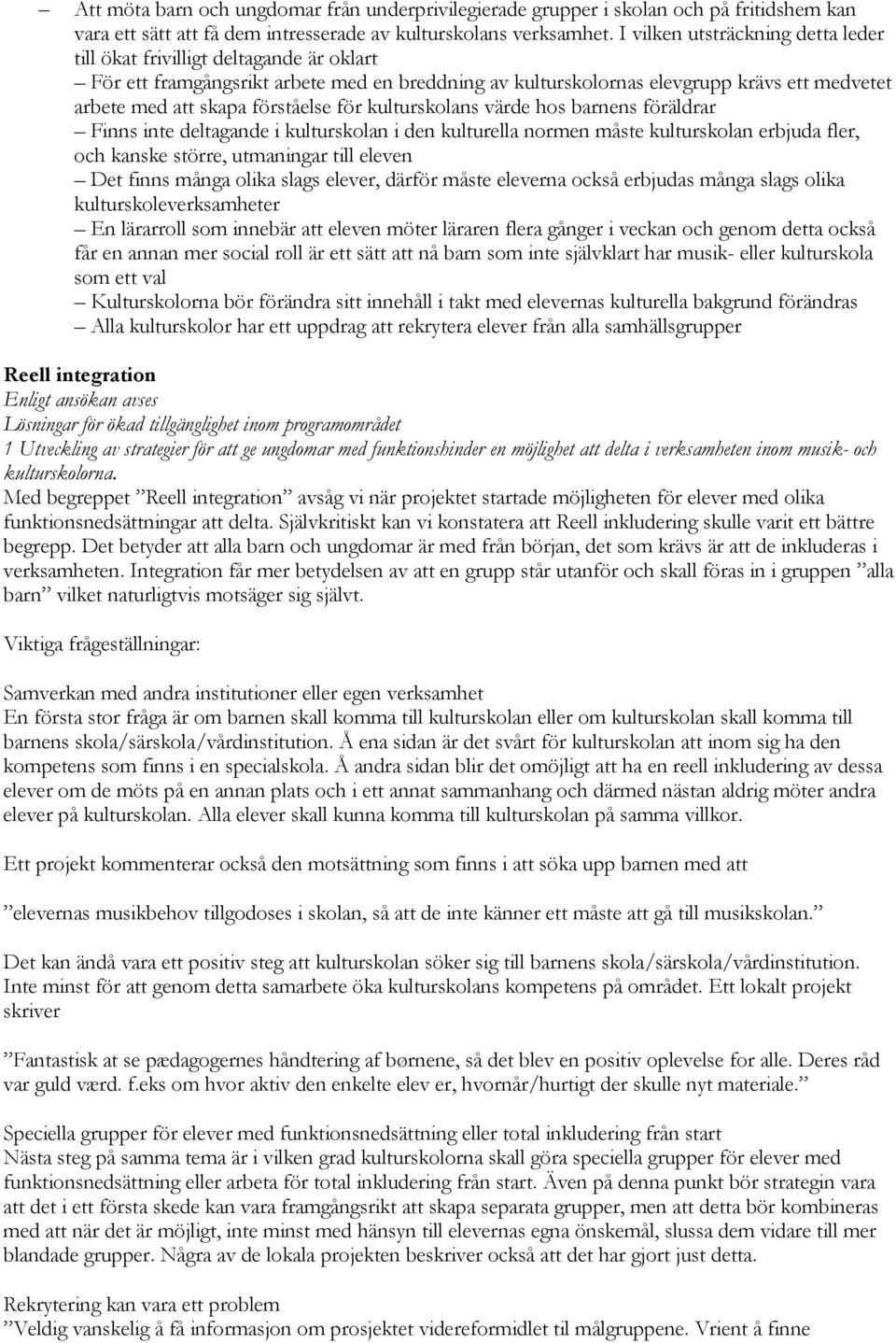 förståelse för kulturskolans värde hos barnens föräldrar Finns inte deltagande i kulturskolan i den kulturella normen måste kulturskolan erbjuda fler, och kanske större, utmaningar till eleven Det