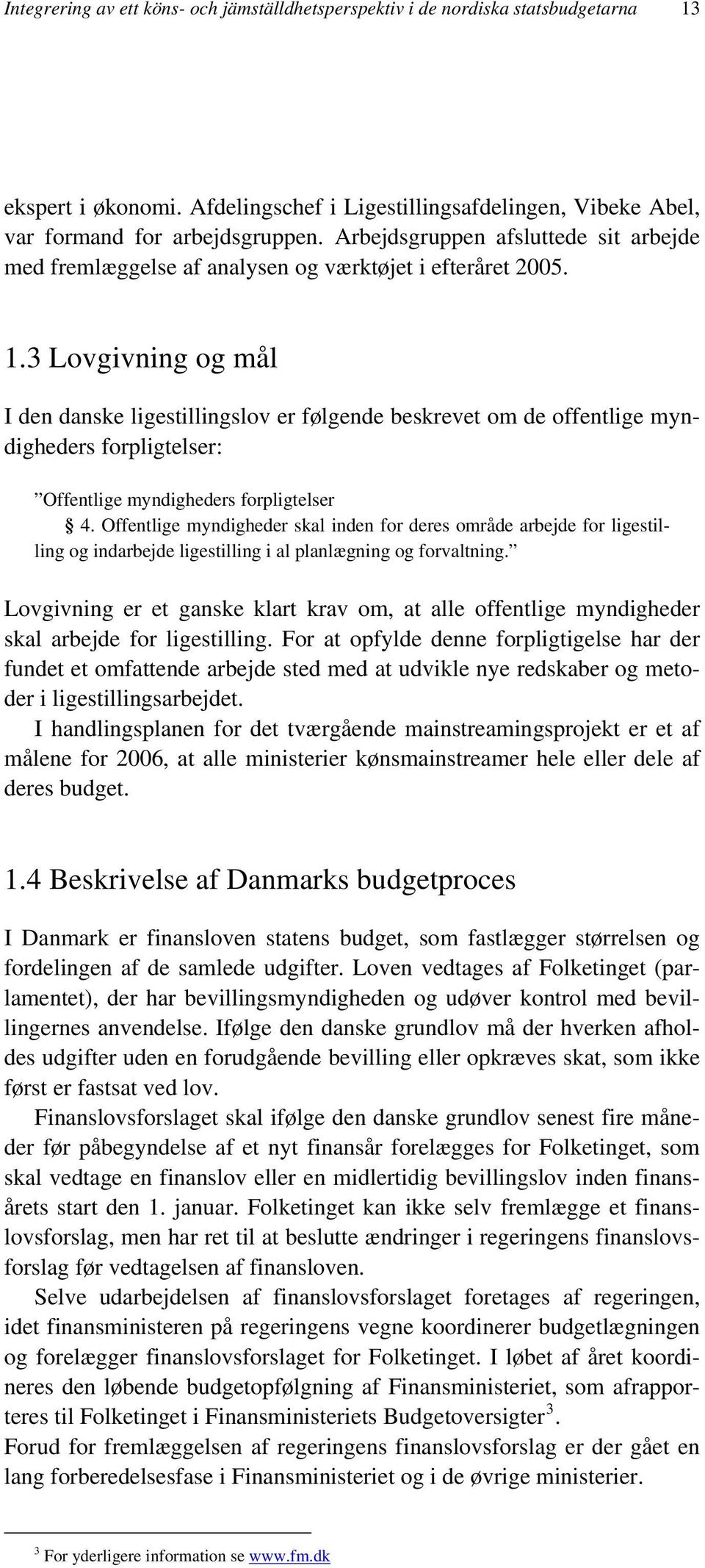 3 Lovgivning og mål I den danske ligestillingslov er følgende beskrevet om de offentlige myndigheders forpligtelser: Offentlige myndigheders forpligtelser 4.