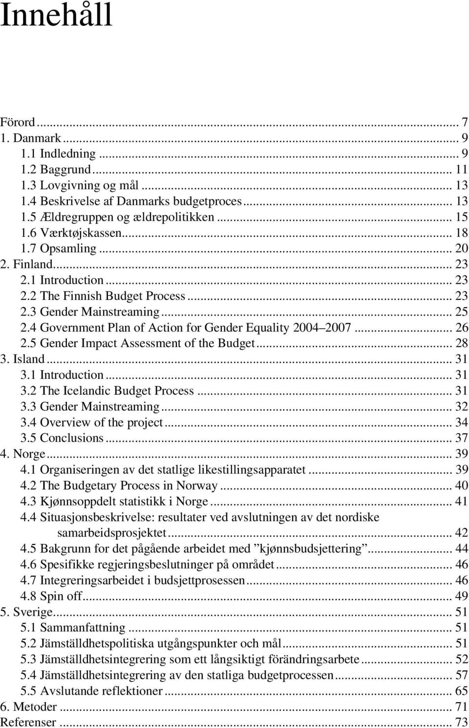 4 Government Plan of Action for Gender Equality 2004 2007... 26 2.5 Gender Impact Assessment of the Budget... 28 3. Island... 31 3.1 Introduction... 31 3.2 The Icelandic Budget Process... 31 3.3 Gender Mainstreaming.