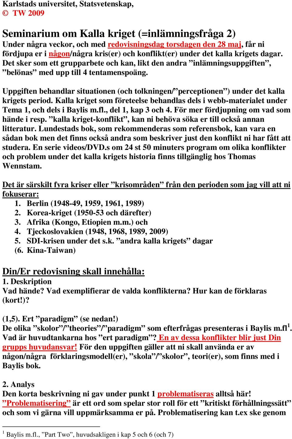 Uppgiften behandlar situationen (och tolkningen/ perceptionen ) under det kalla krigets period. Kalla kriget som företeelse behandlas dels i webb-materialet under Tema 1, och dels i Baylis m.fl.