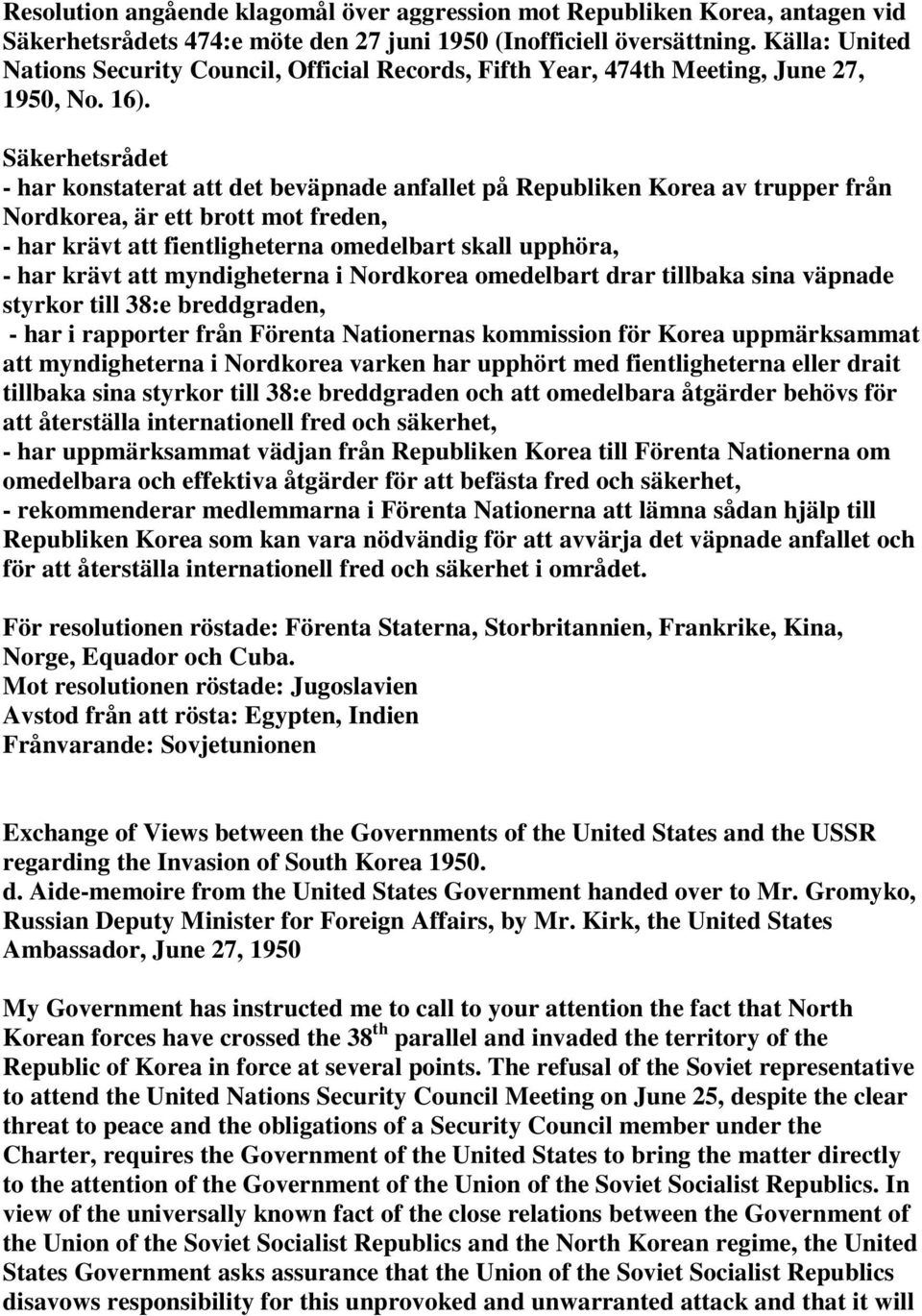 Säkerhetsrådet - har konstaterat att det beväpnade anfallet på Republiken Korea av trupper från Nordkorea, är ett brott mot freden, - har krävt att fientligheterna omedelbart skall upphöra, - har