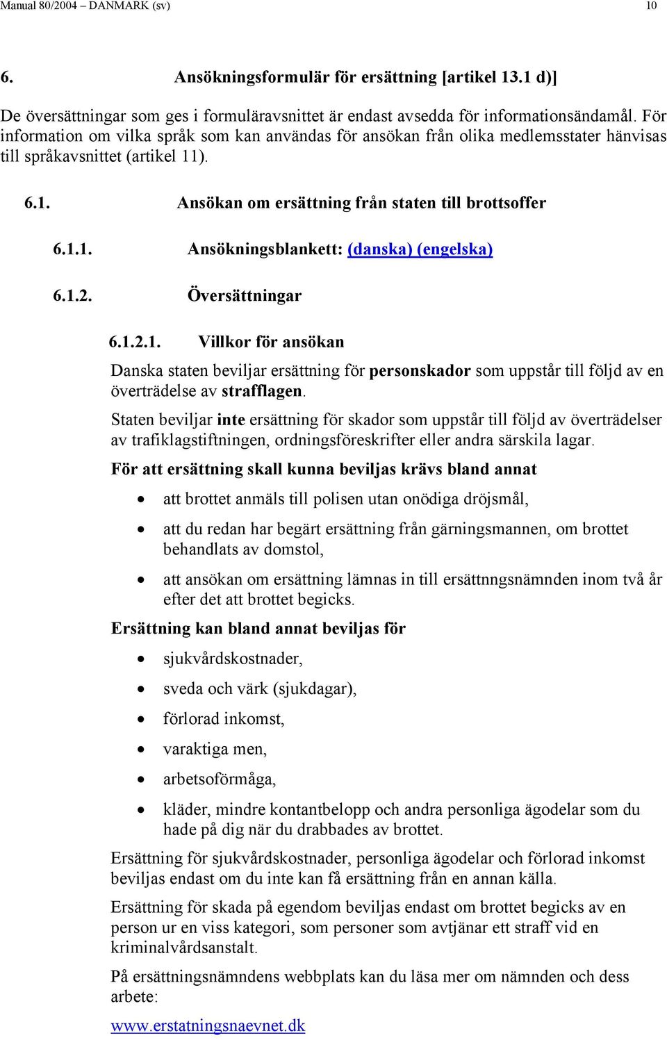 1.2. Översättningar 6.1.2.1. Villkor för ansökan Danska staten beviljar ersättning för personskador som uppstår till följd av en överträdelse av strafflagen.