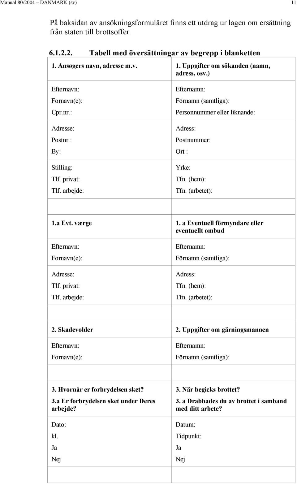 arbejde: Efternamn: Förnamn (samtliga): Personnummer eller liknande: Adress: Postnummer: Ort : Yrke: Tfn. (hem): Tfn. (arbetet): 1.a Evt. værge 1.