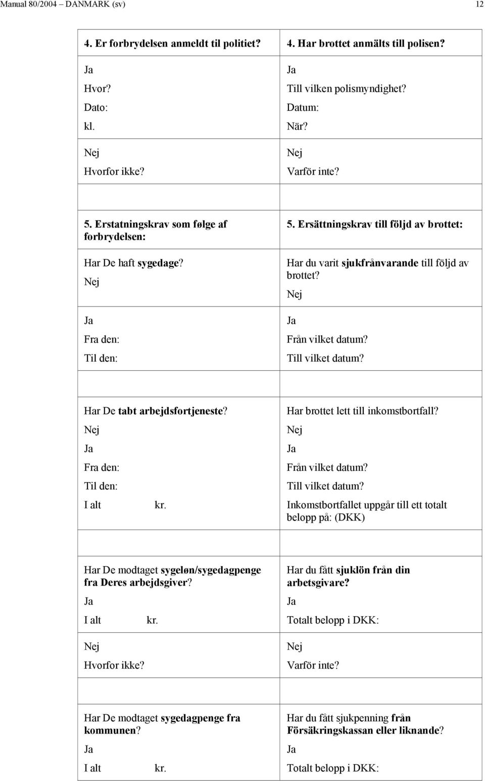 Till vilket datum? Har De tabt arbejdsfortjeneste? Fra den: Til den: I alt kr. Har brottet lett till inkomstbortfall? Från vilket datum? Till vilket datum?