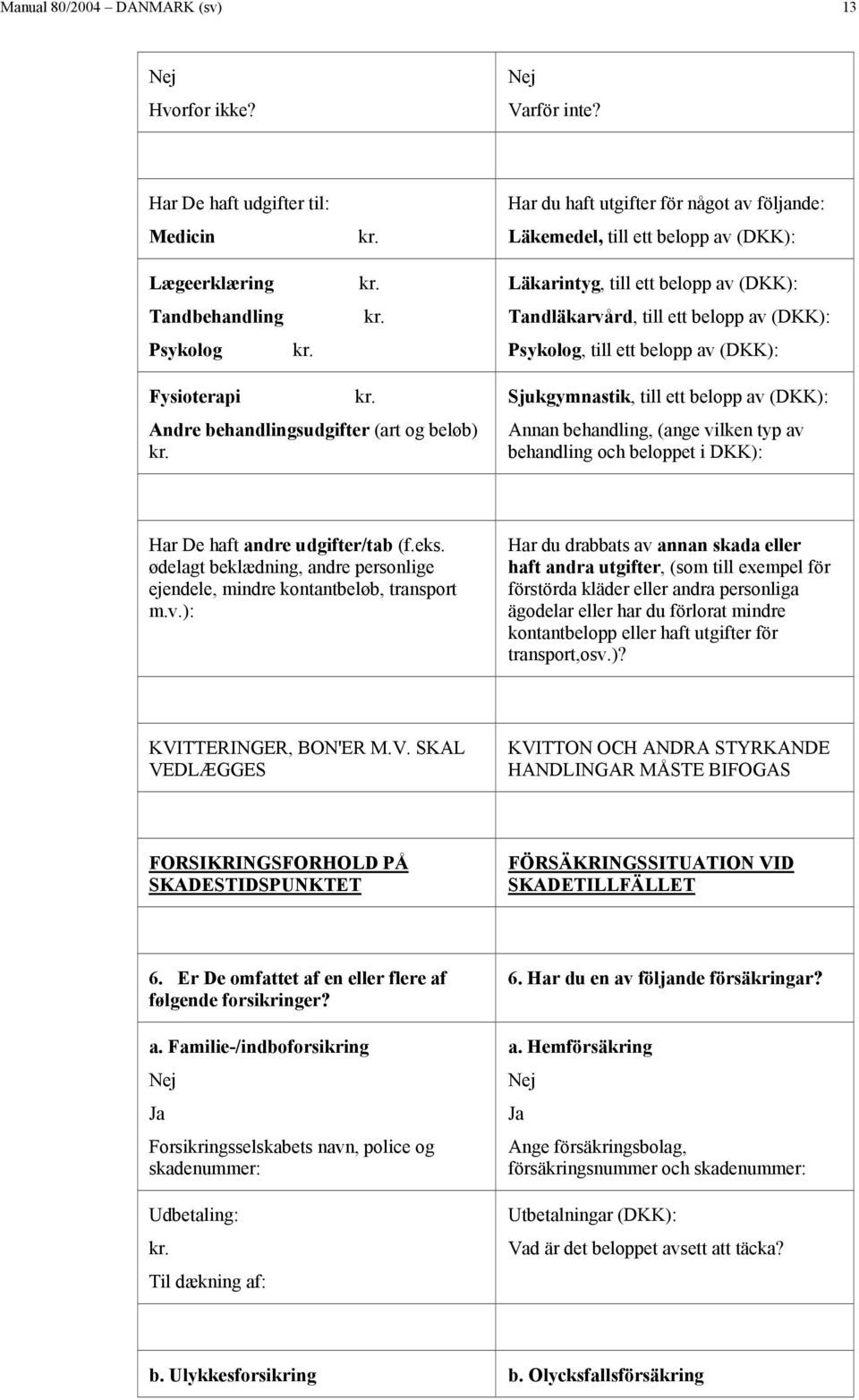 kr. kr. Läkarintyg, till ett belopp av (DKK): Tandläkarvård, till ett belopp av (DKK): Psykolog, till ett belopp av (DKK): Fysioterapi kr. Andre behandlingsudgifter (art og beløb) kr.