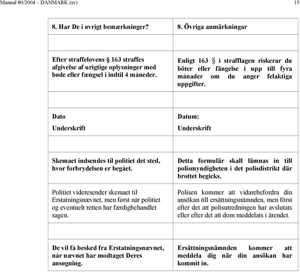 Dato Underskrift Datum: Underskrift Skemaet indsendes til politiet det sted, hvor forbrydelsen er begået.