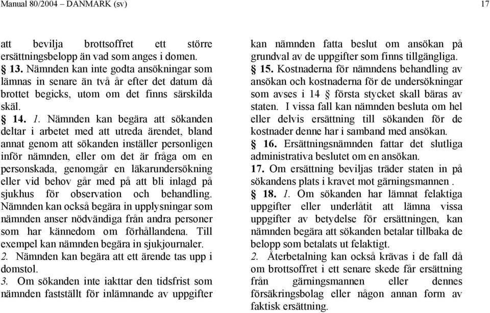 . 1. Nämnden kan begära att sökanden deltar i arbetet med att utreda ärendet, bland annat genom att sökanden inställer personligen inför nämnden, eller om det är fråga om en personskada, genomgår en