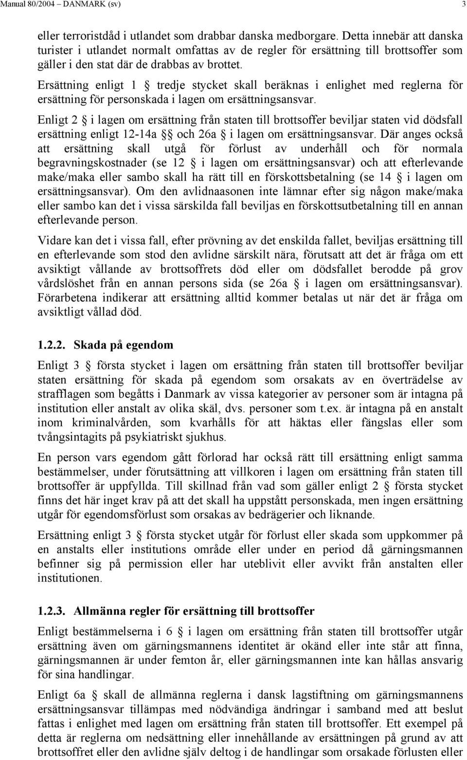 Ersättning enligt 1 tredje stycket skall beräknas i enlighet med reglerna för ersättning för personskada i lagen om ersättningsansvar.