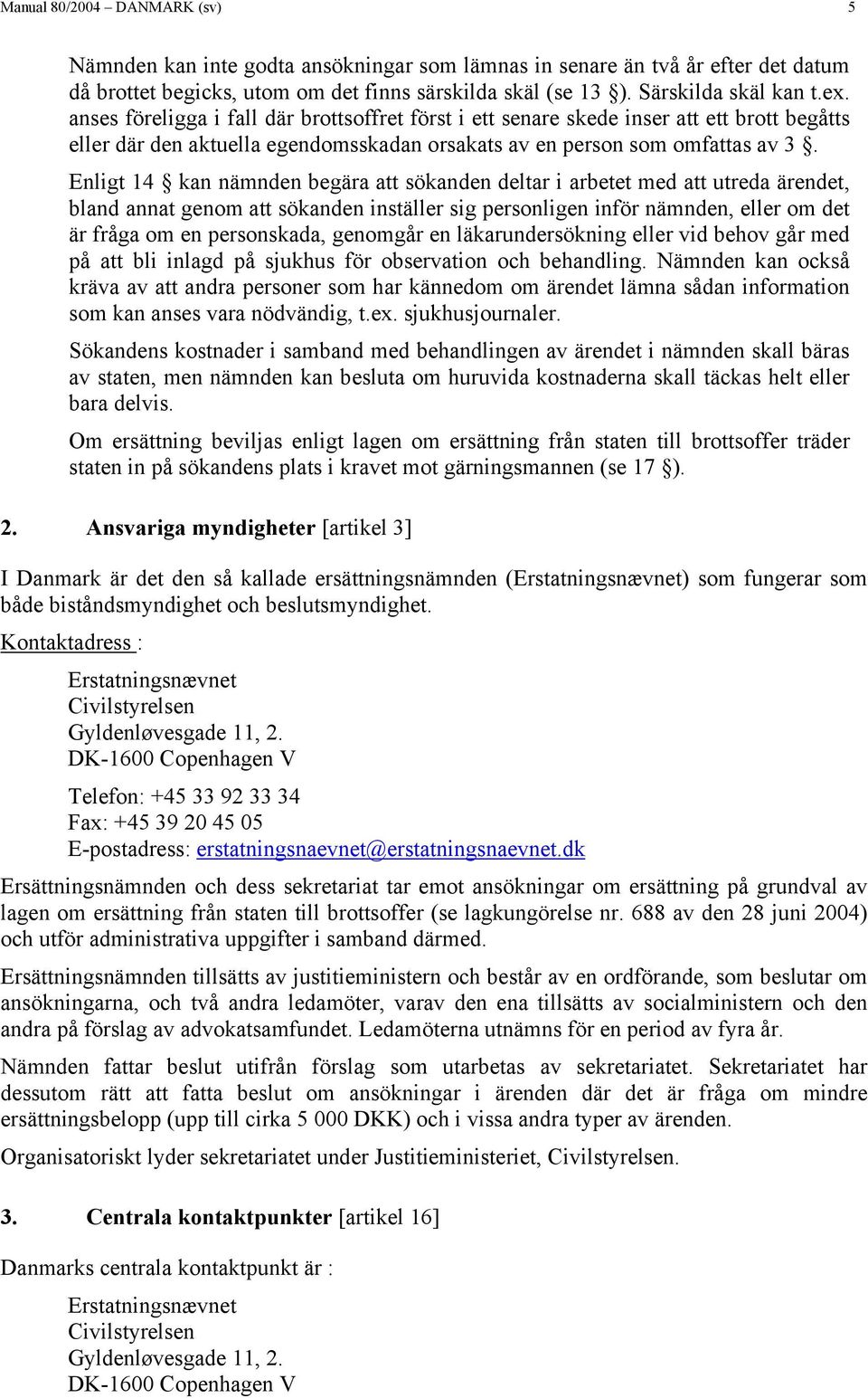 Enligt 14 kan nämnden begära att sökanden deltar i arbetet med att utreda ärendet, bland annat genom att sökanden inställer sig personligen inför nämnden, eller om det är fråga om en personskada,