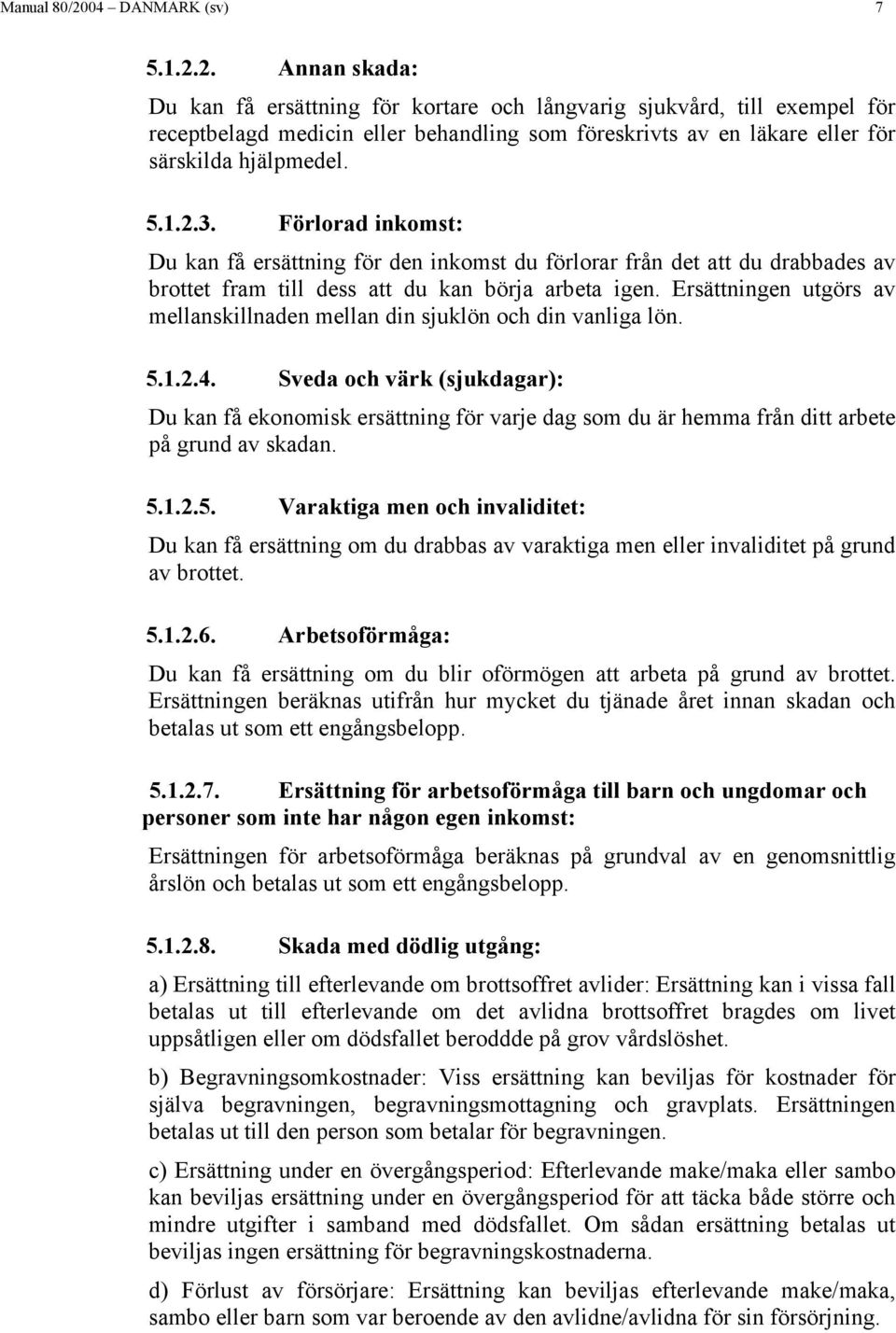 Ersättningen utgörs av mellanskillnaden mellan din sjuklön och din vanliga lön. 5.1.2.4.