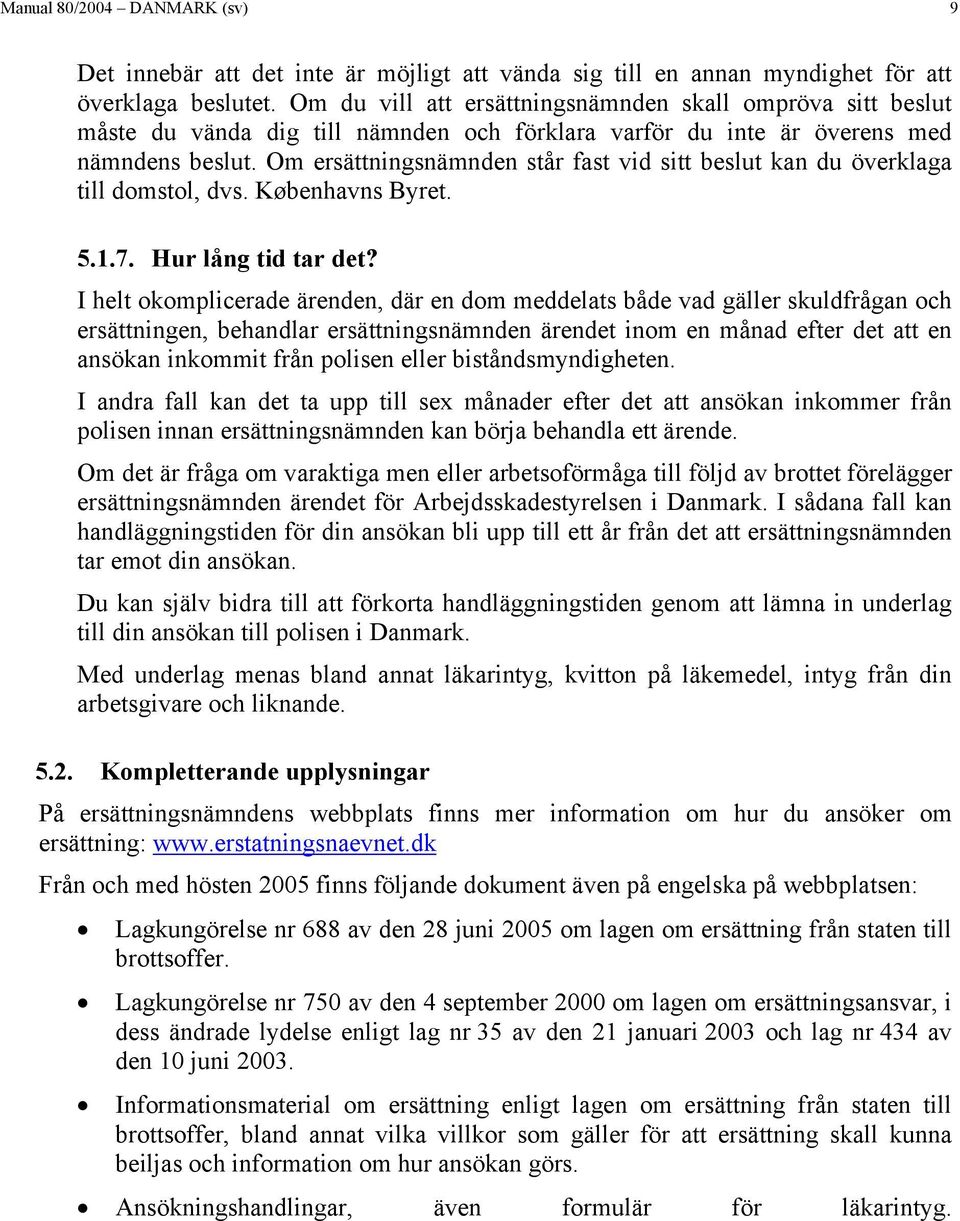 Om ersättningsnämnden står fast vid sitt beslut kan du överklaga till domstol, dvs. Københavns Byret. 5.1.7. Hur lång tid tar det?