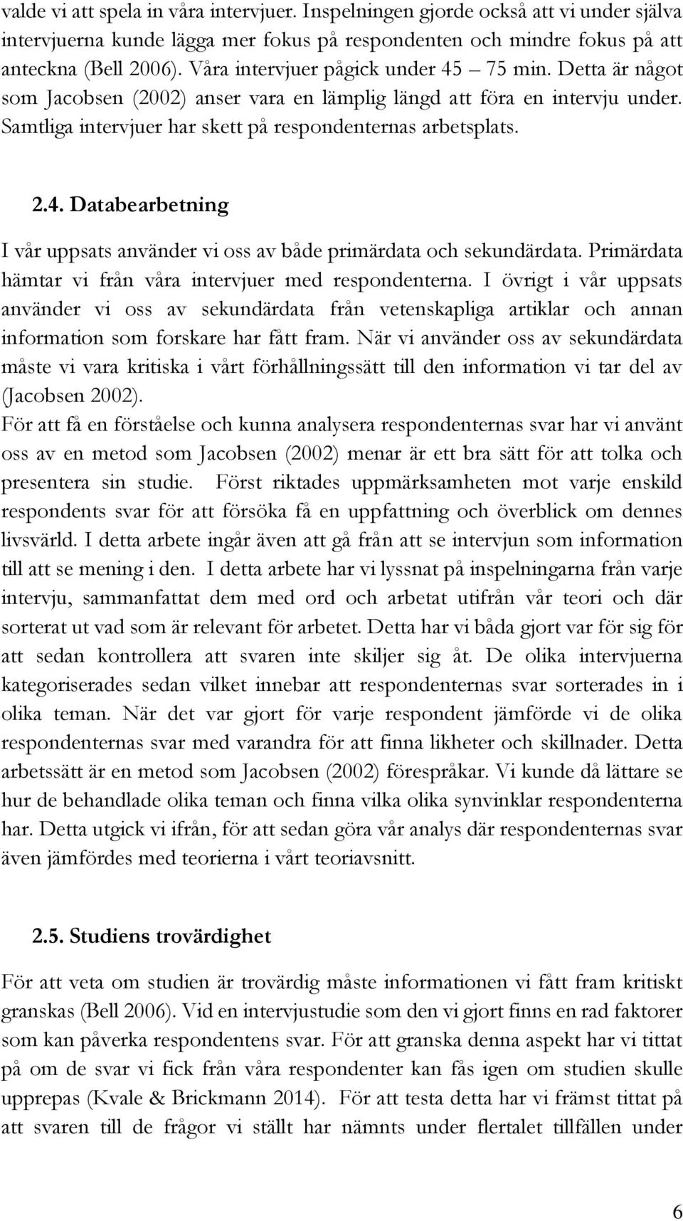 Primärdata hämtar vi från våra intervjuer med respondenterna. I övrigt i vår uppsats använder vi oss av sekundärdata från vetenskapliga artiklar och annan information som forskare har fått fram.