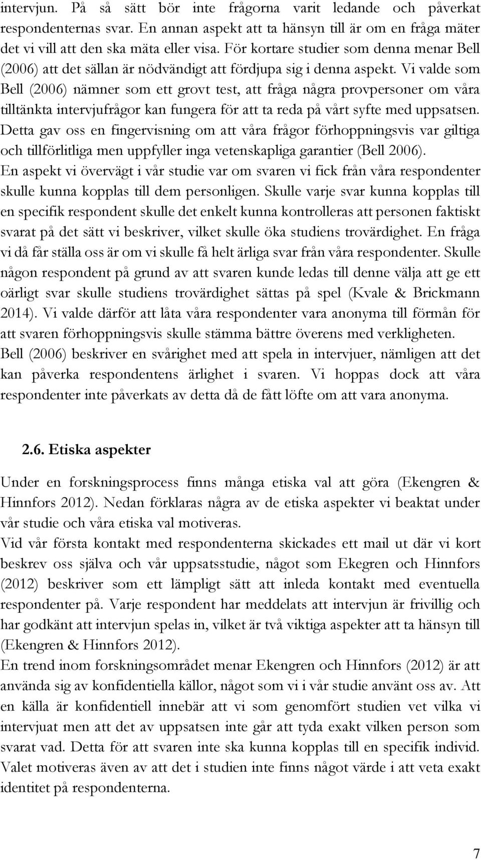 Vi valde som Bell (2006) nämner som ett grovt test, att fråga några provpersoner om våra tilltänkta intervjufrågor kan fungera för att ta reda på vårt syfte med uppsatsen.