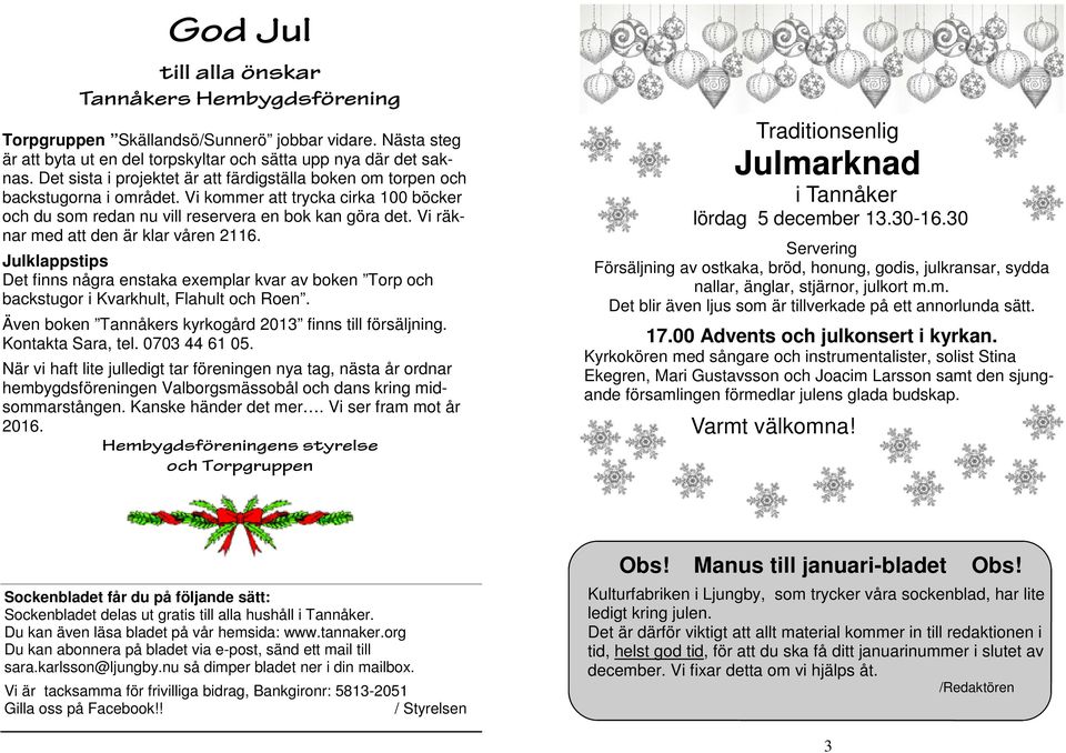 Vi räknar med att den är klar våren 2116. Julklappstips Det finns några enstaka exemplar kvar av boken Torp och backstugor i Kvarkhult, Flahult och Roen.