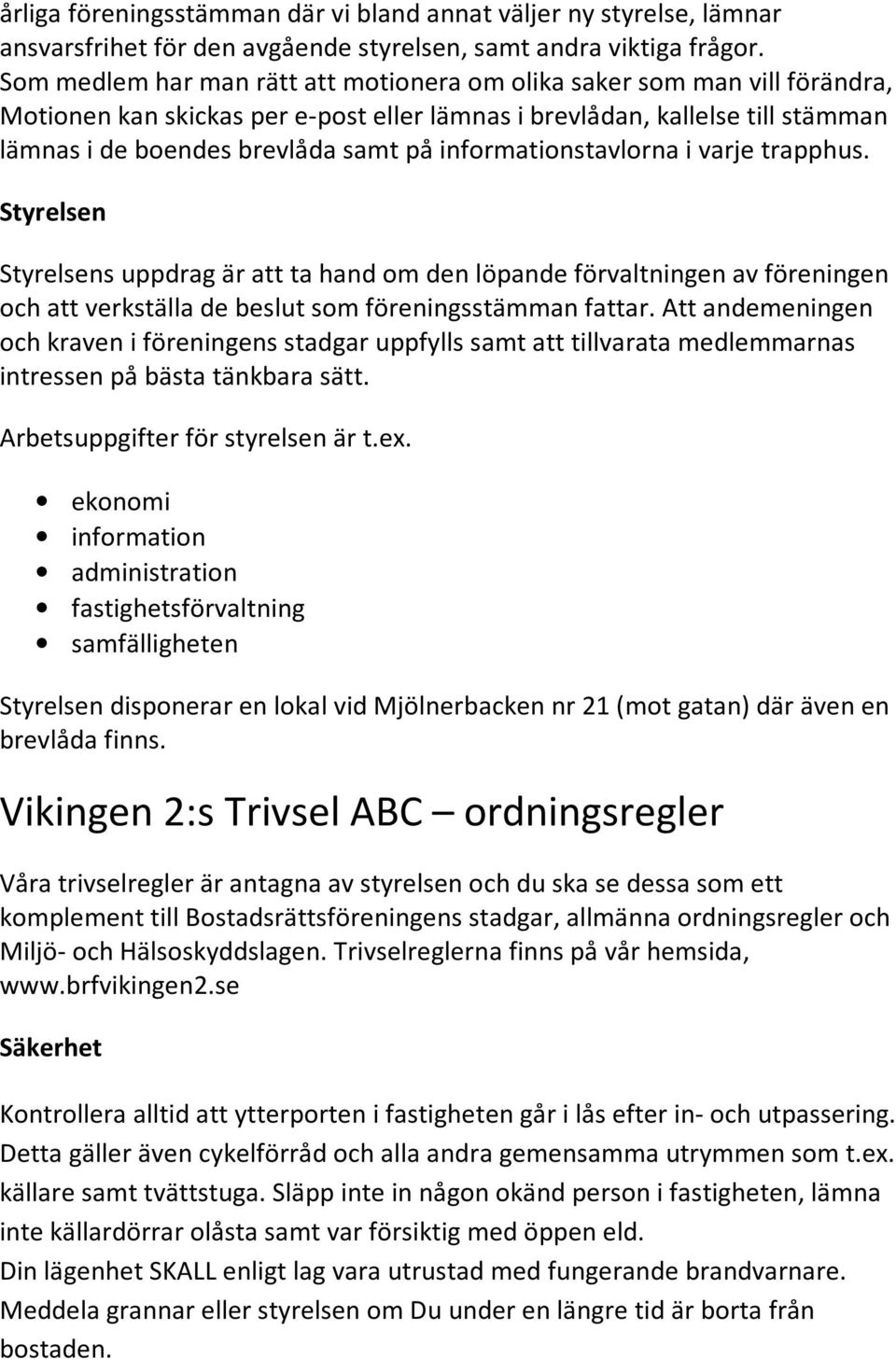 informationstavlorna i varje trapphus. Styrelsen Styrelsens uppdrag är att ta hand om den löpande förvaltningen av föreningen och att verkställa de beslut som föreningsstämman fattar.