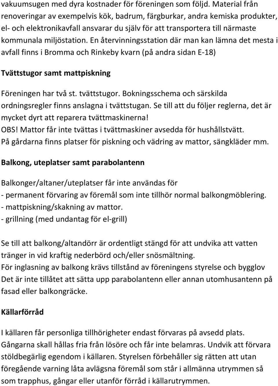 En återvinningsstation där man kan lämna det mesta i avfall finns i Bromma och Rinkeby kvarn (på andra sidan E-18) Tvättstugor samt mattpiskning Föreningen har två st. tvättstugor.