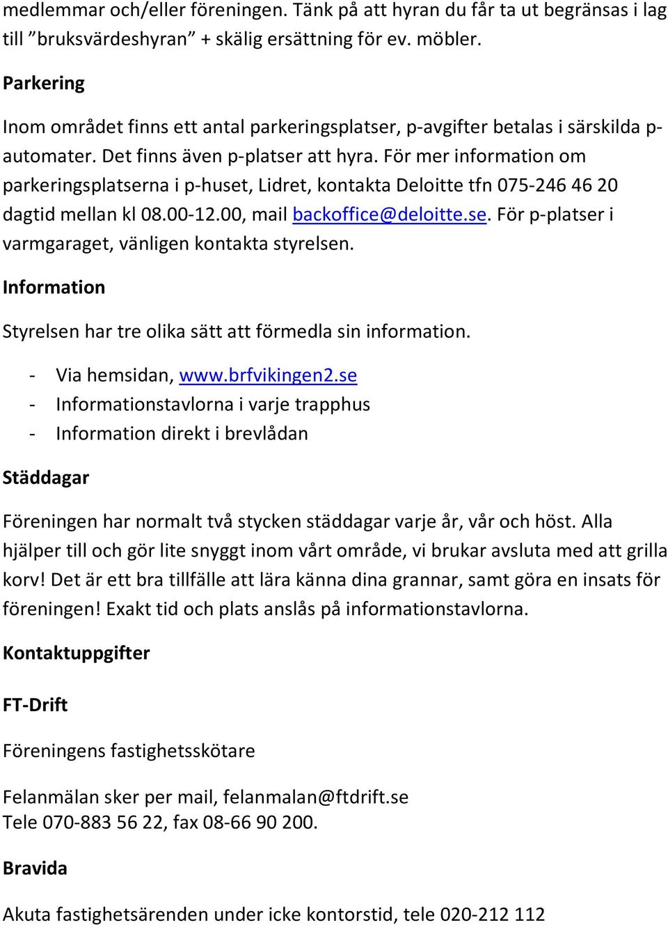 För mer information om parkeringsplatserna i p-huset, Lidret, kontakta Deloitte tfn 075-246 46 20 dagtid mellan kl 08.00-12.00, mail backoffice@deloitte.se. För p-platser i varmgaraget, vänligen kontakta styrelsen.