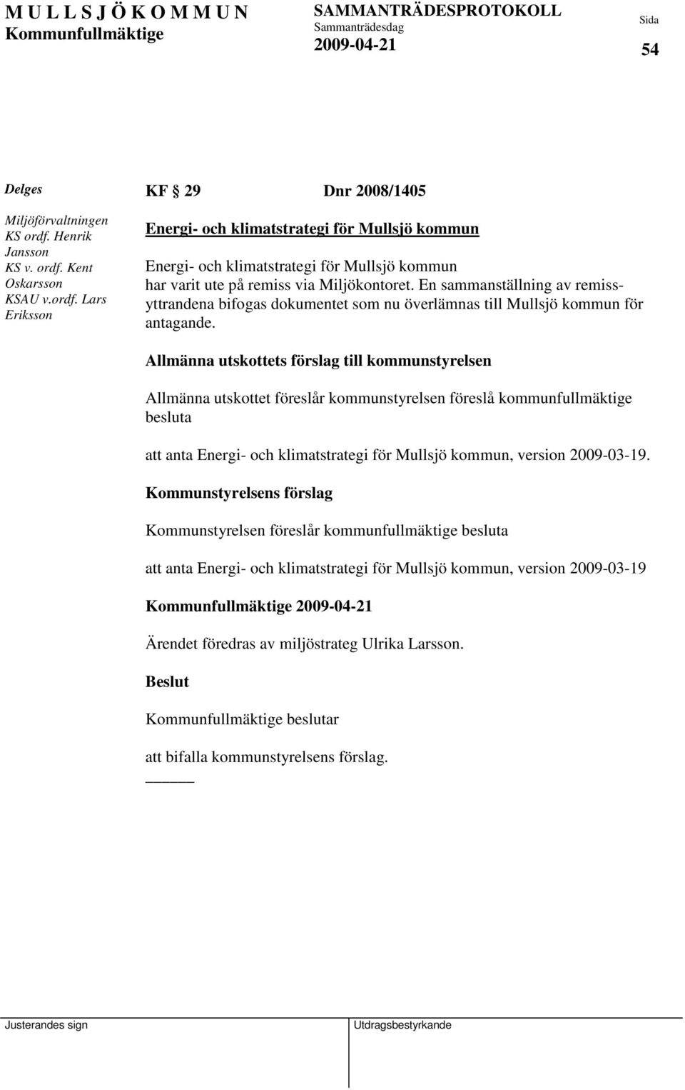 En sammanställning av remissyttrandena bifogas dokumentet som nu överlämnas till Mullsjö kommun för antagande.